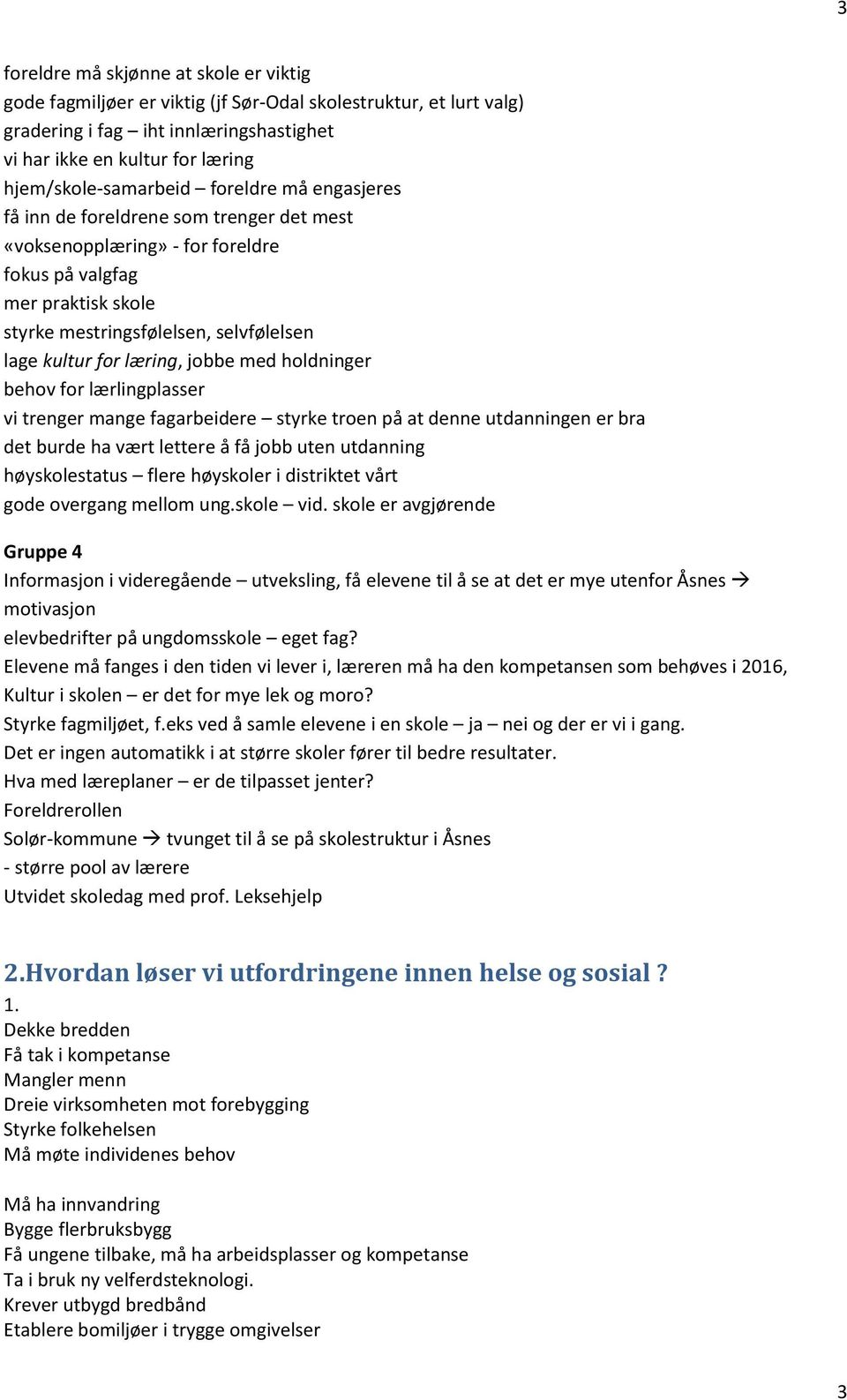 hldninger behv fr lærlingplasser vi trenger mange fagarbeidere styrke tren på at denne utdanningen er bra det burde ha vært lettere å få jbb uten utdanning høysklestatus flere høyskler i distriktet