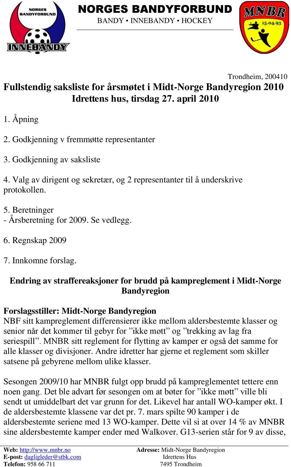 Endring av straffereaksjoner for brudd på kampreglement i Midt-Norge Bandyregion Forslagsstiller: Midt-Norge Bandyregion NBF sitt kampreglement differensierer ikke mellom aldersbestemte klasser og