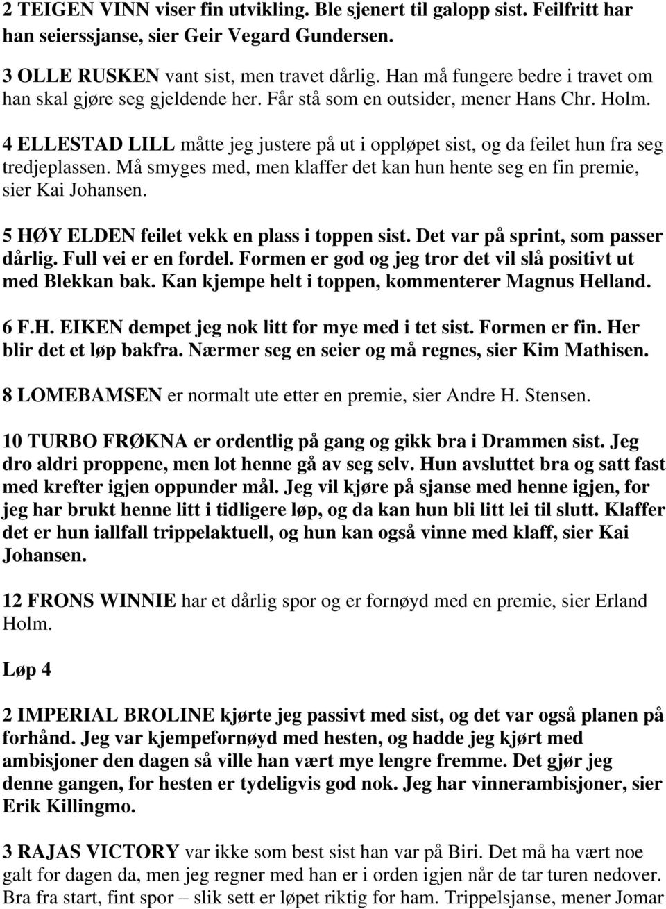 4 ELLESTAD LILL måtte jeg justere på ut i oppløpet sist, og da feilet hun fra seg tredjeplassen. Må smyges med, men klaffer det kan hun hente seg en fin premie, sier Kai Johansen.