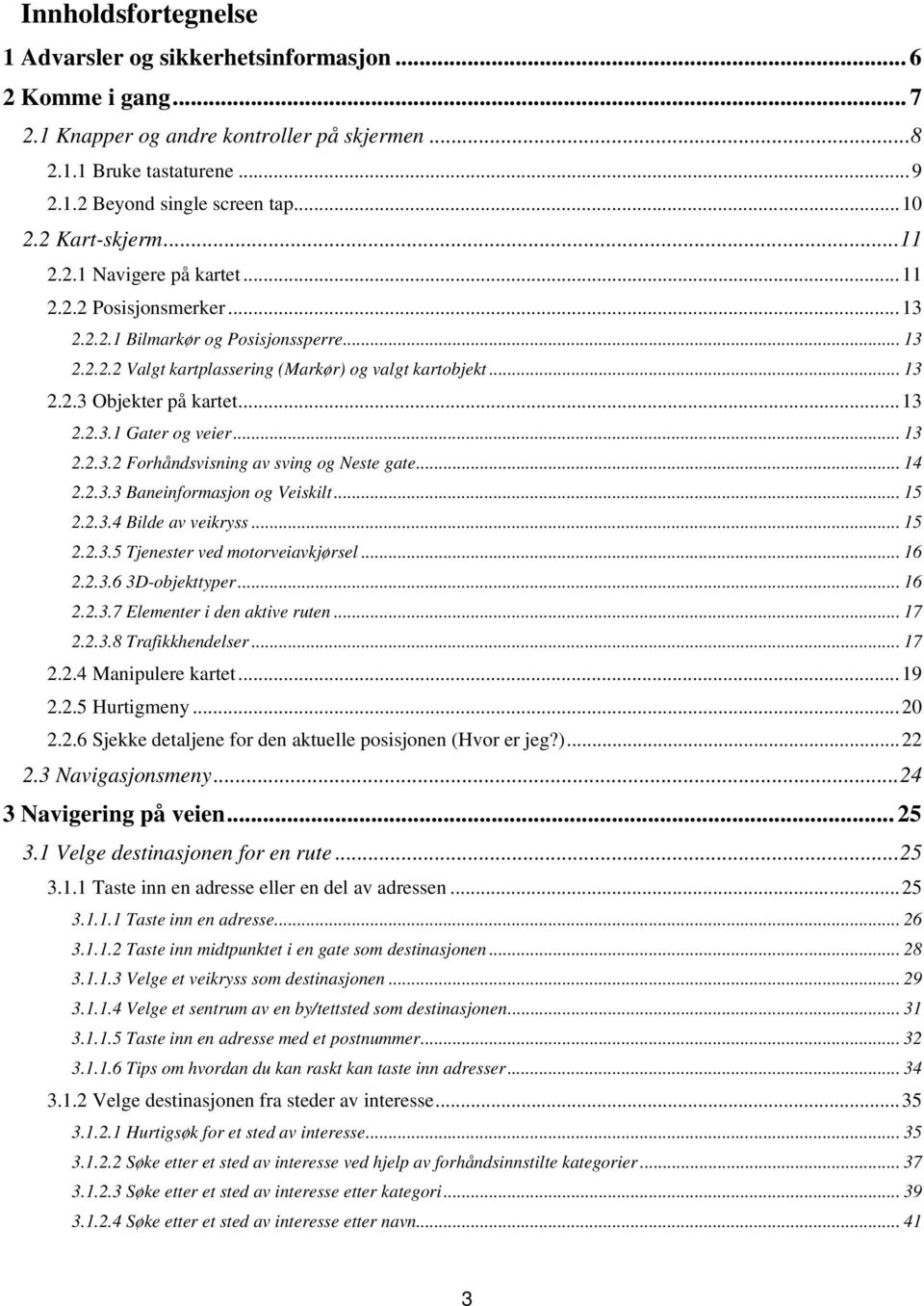 .. 13 2.2.3.1 Gater og veier... 13 2.2.3.2 Forhåndsvisning av sving og Neste gate... 14 2.2.3.3 Baneinformasjon og Veiskilt... 15 2.2.3.4 Bilde av veikryss... 15 2.2.3.5 Tjenester ved motorveiavkjørsel.