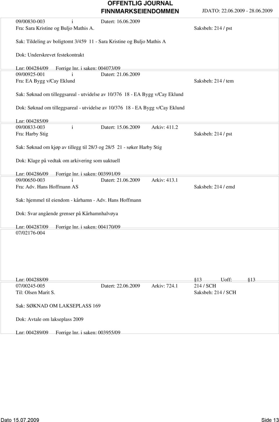 2009 Fra: EA Bygg v/cay Eklund Sak: Søknad om tilleggsareal - utvidelse av 10/376 18 - EA Bygg v/cay Eklund Dok: Søknad om tilleggsareal - utvidelse av 10/376 18 - EA Bygg v/cay Eklund Lnr: 004285/09