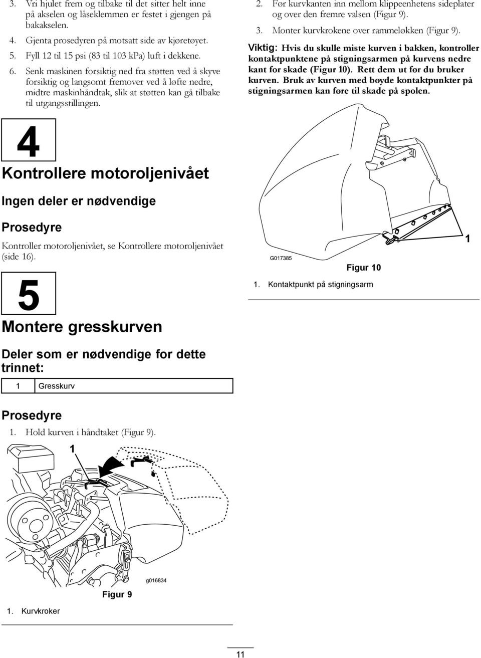 Senk maskinen forsiktig ned fra støtten ved å skyve forsiktig og langsomt fremover ved å løfte nedre, midtre maskinhåndtak, slik at støtten kan gå tilbake til utgangsstillingen. 2.