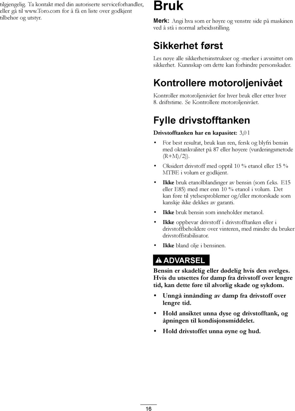 Kunnskap om dette kan forhindre personskader. Kontrollere motoroljenivået Kontroller motoroljenivået før hver bruk eller etter hver 8. driftstime. Se Kontrollere motoroljenivået.