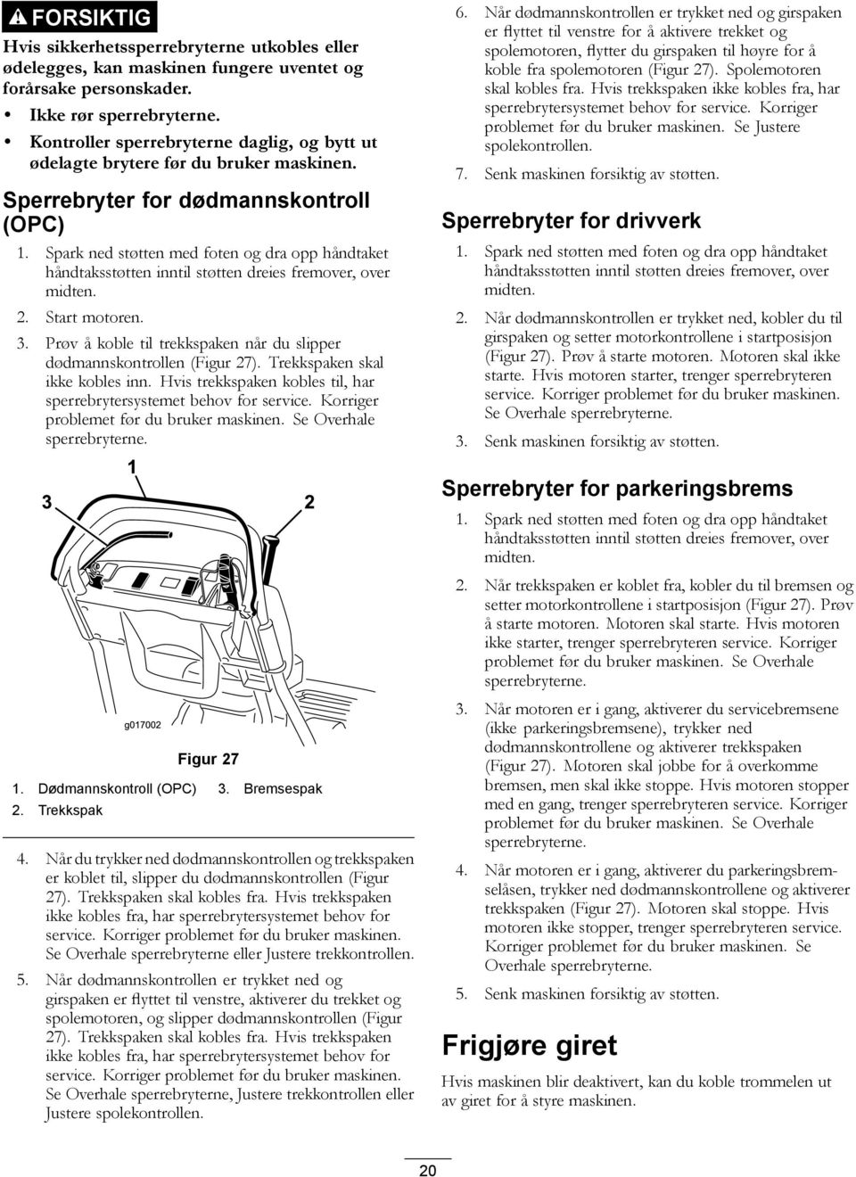 Spark ned støtten med foten og dra opp håndtaket håndtaksstøtten inntil støtten dreies fremover, over midten. 2. Start motoren. 3.