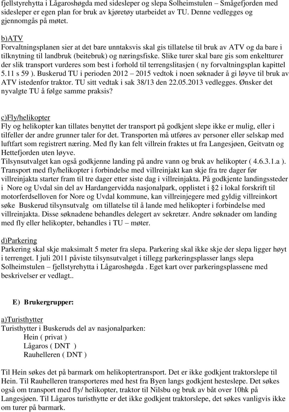 Slike turer skal bare gis som enkeltturer der slik transport vurderes som best i forhold til terrengslitasjen ( ny forvaltningsplan kapittel 5.11 s 59 ).