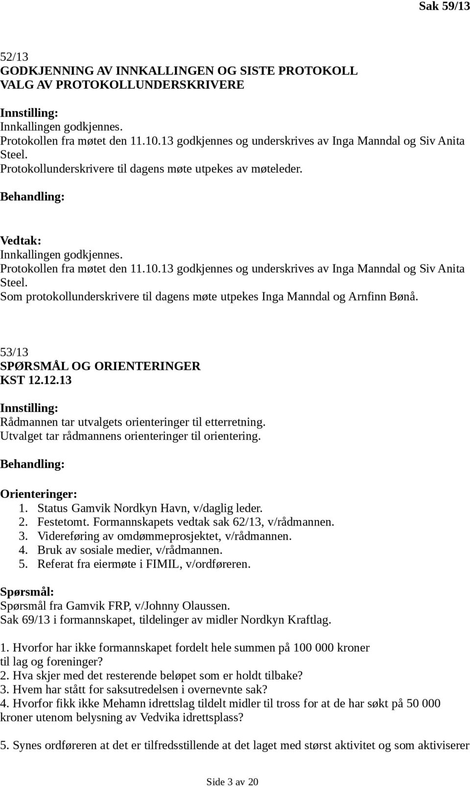 13 godkjennes og underskrives av Inga Manndal og Siv Anita Steel. Som protokollunderskrivere til dagens møte utpekes Inga Manndal og Arnfinn Bønå. 53/13 SPØRSMÅL OG ORIENTERINGER KST 12.