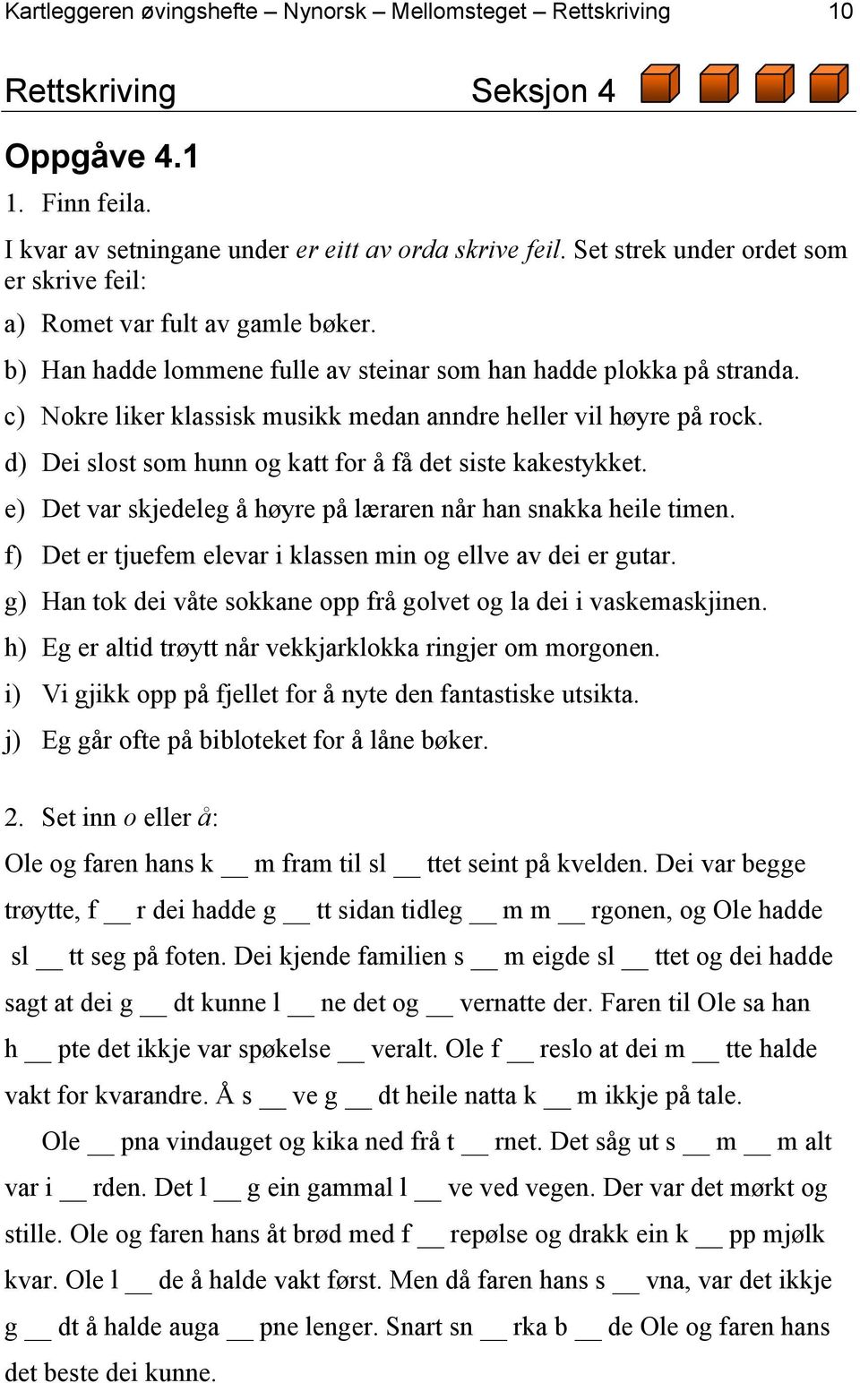 c) Nokre liker klassisk musikk medan anndre heller vil høyre på rock. d) Dei slost som hunn og katt for å få det siste kakestykket. e) Det var skjedeleg å høyre på læraren når han snakka heile timen.