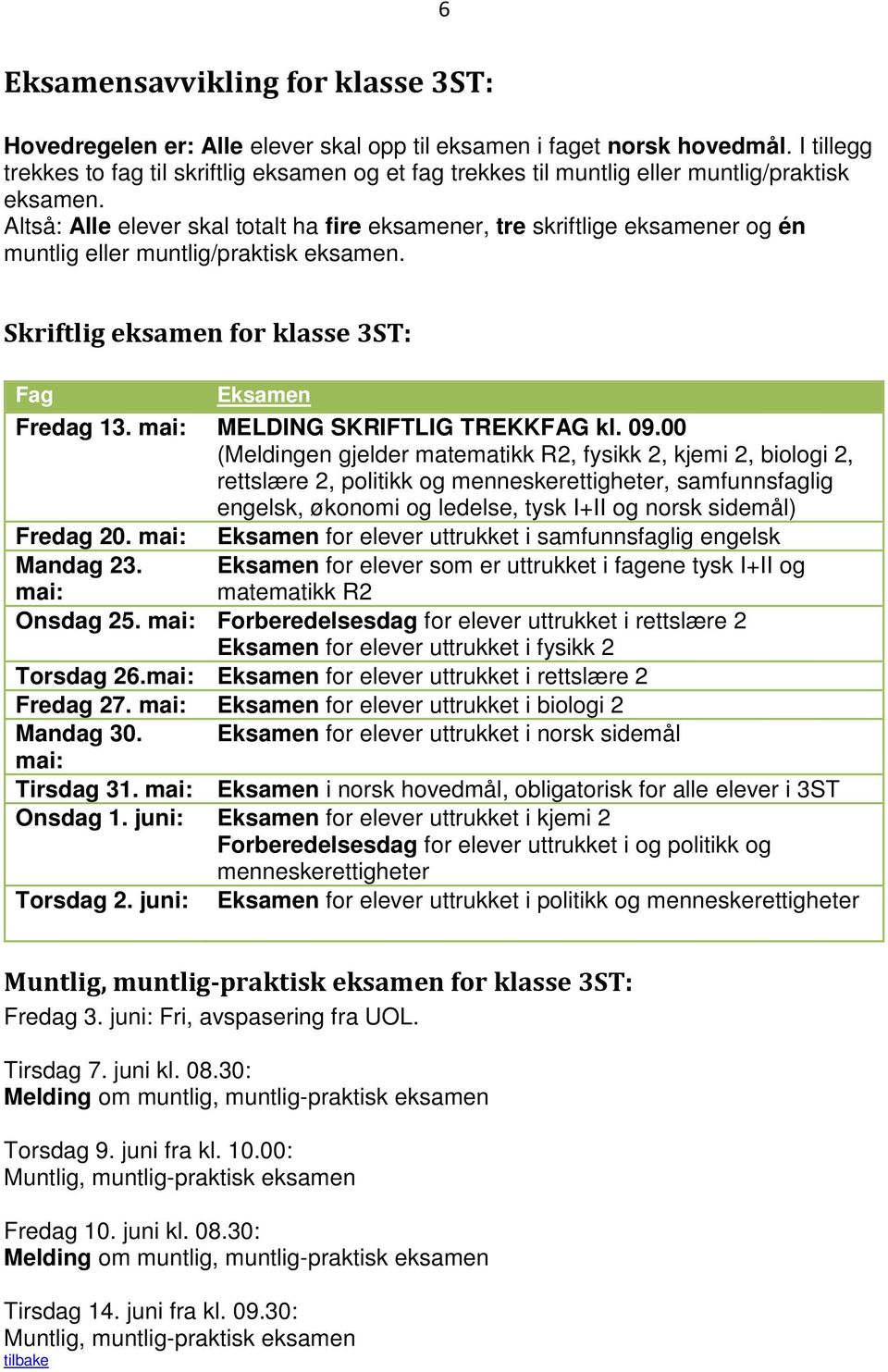 Altså: Alle elever skal totalt ha fire eksamener, tre skriftlige eksamener og én muntlig eller muntlig/praktisk eksamen. Skriftlig eksamen for klasse 3ST: Fag Fredag 13.