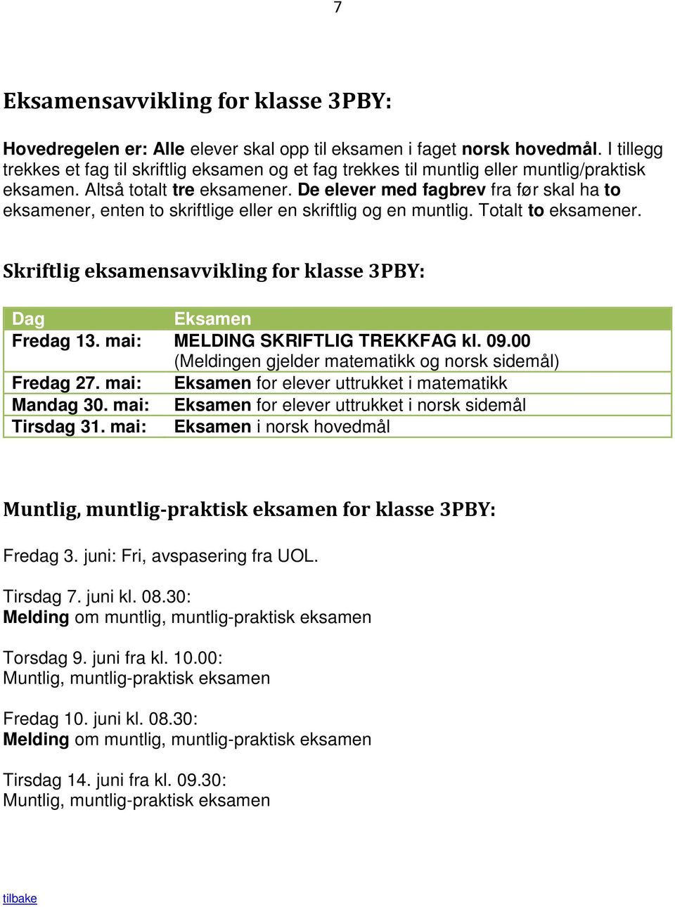 De elever med fagbrev fra før skal ha to eksamener, enten to skriftlige eller en skriftlig og en muntlig. Totalt to eksamener. Skriftlig eksamensavvikling for klasse 3PBY: Dag Fredag 13.