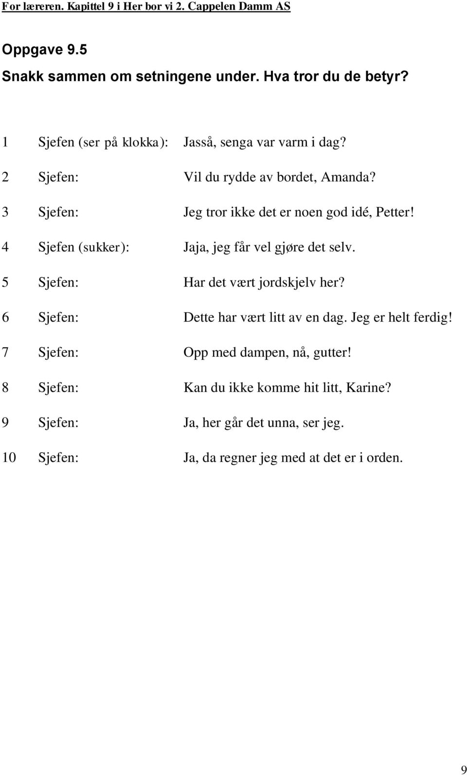 4 Sjefen (sukker): Jaja, jeg får vel gjøre det selv. 5 Sjefen: Har det vært jordskjelv her? 6 Sjefen: Dette har vært litt av en dag.