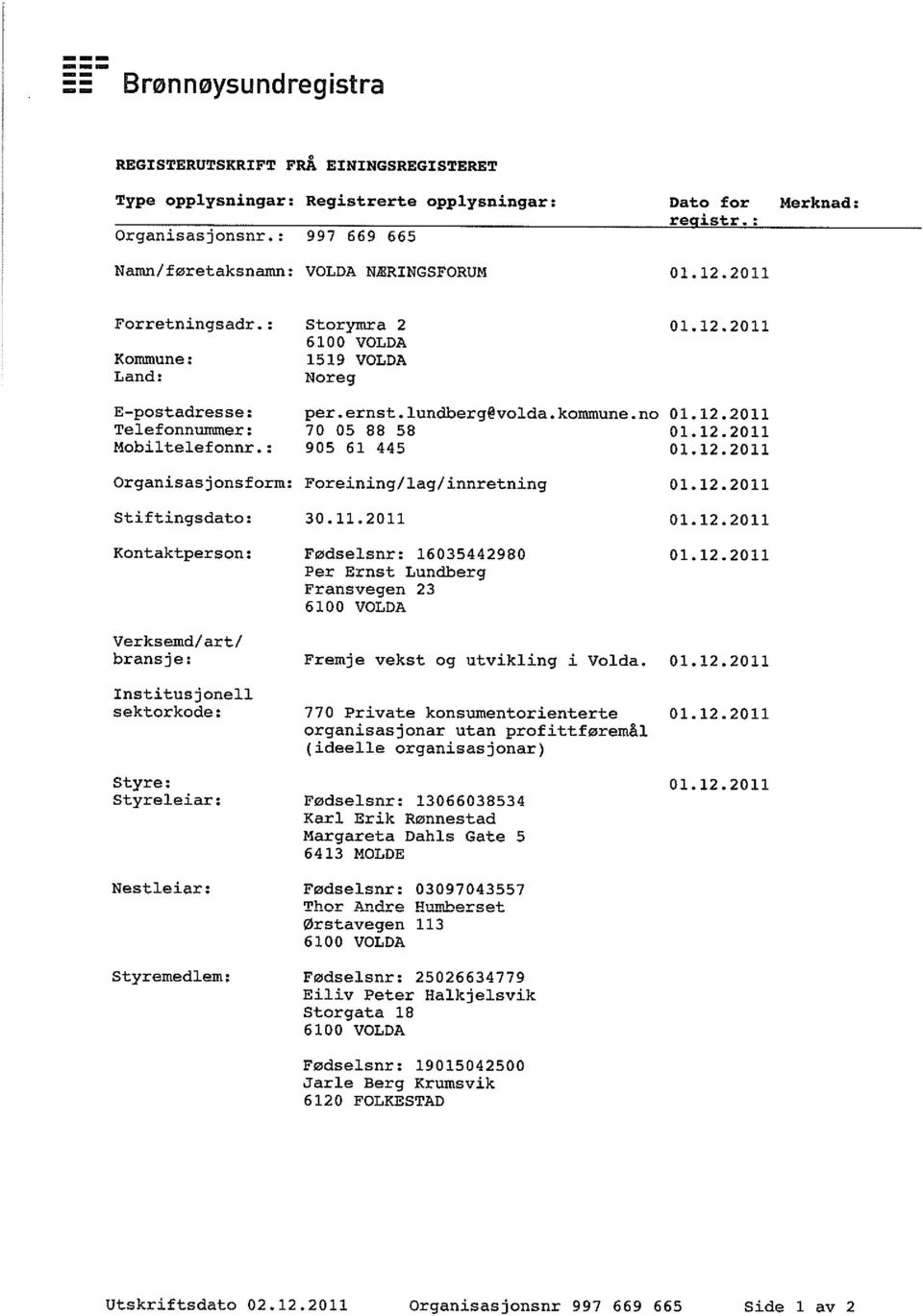 12.2011 Mobiltelefonnr.: 905 61 445 01.12.2011 Organisasjonsform: Foreining/lag/innretning 01.12.2011 Stiftingsdato: 30. 11.2011 01. 12.2011 Kontaktperson: Fødselsnr: 16035442980 01.12.2011 Per Ernst Lundberg Fransvegen 23 Verksemd/art/ bransje: Fremje vekst og utvikling i Volda.