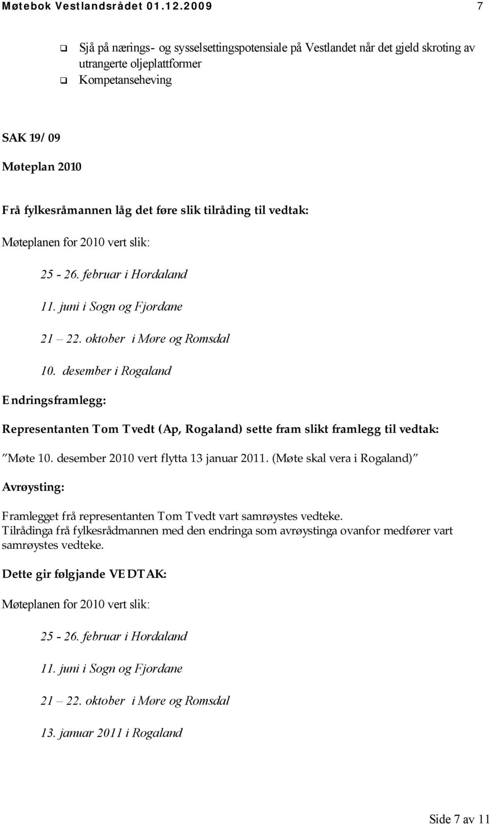 tilråding til vedtak: Møteplanen for 2010 vert slik: 25-26. februar i Hordaland 11. juni i Sogn og Fjordane 21 22. oktober i Møre og Romsdal 10.