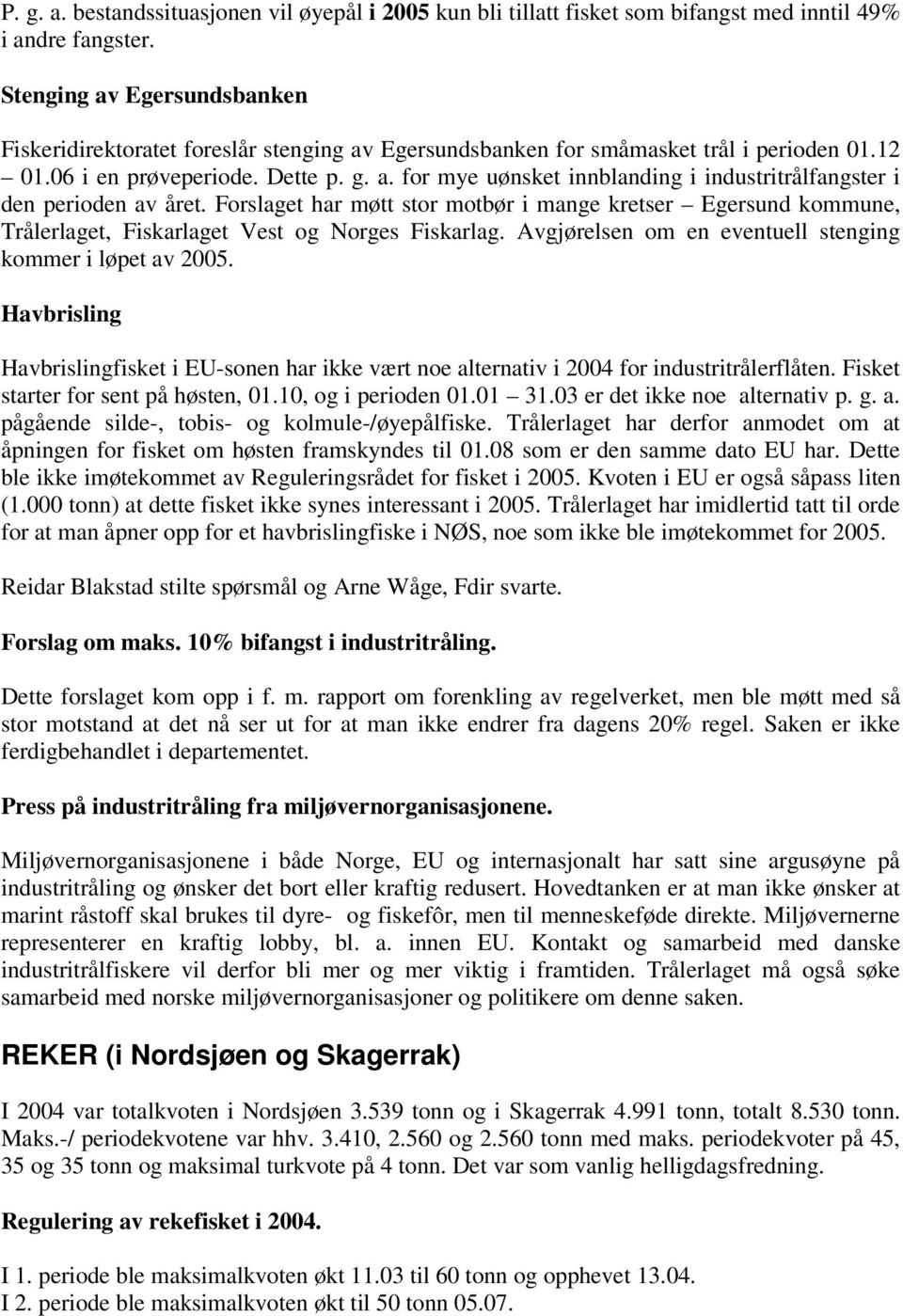 Forslaget har møtt stor motbør i mange kretser Egersund kommune, Trålerlaget, Fiskarlaget Vest og Norges Fiskarlag. Avgjørelsen om en eventuell stenging kommer i løpet av 2005.