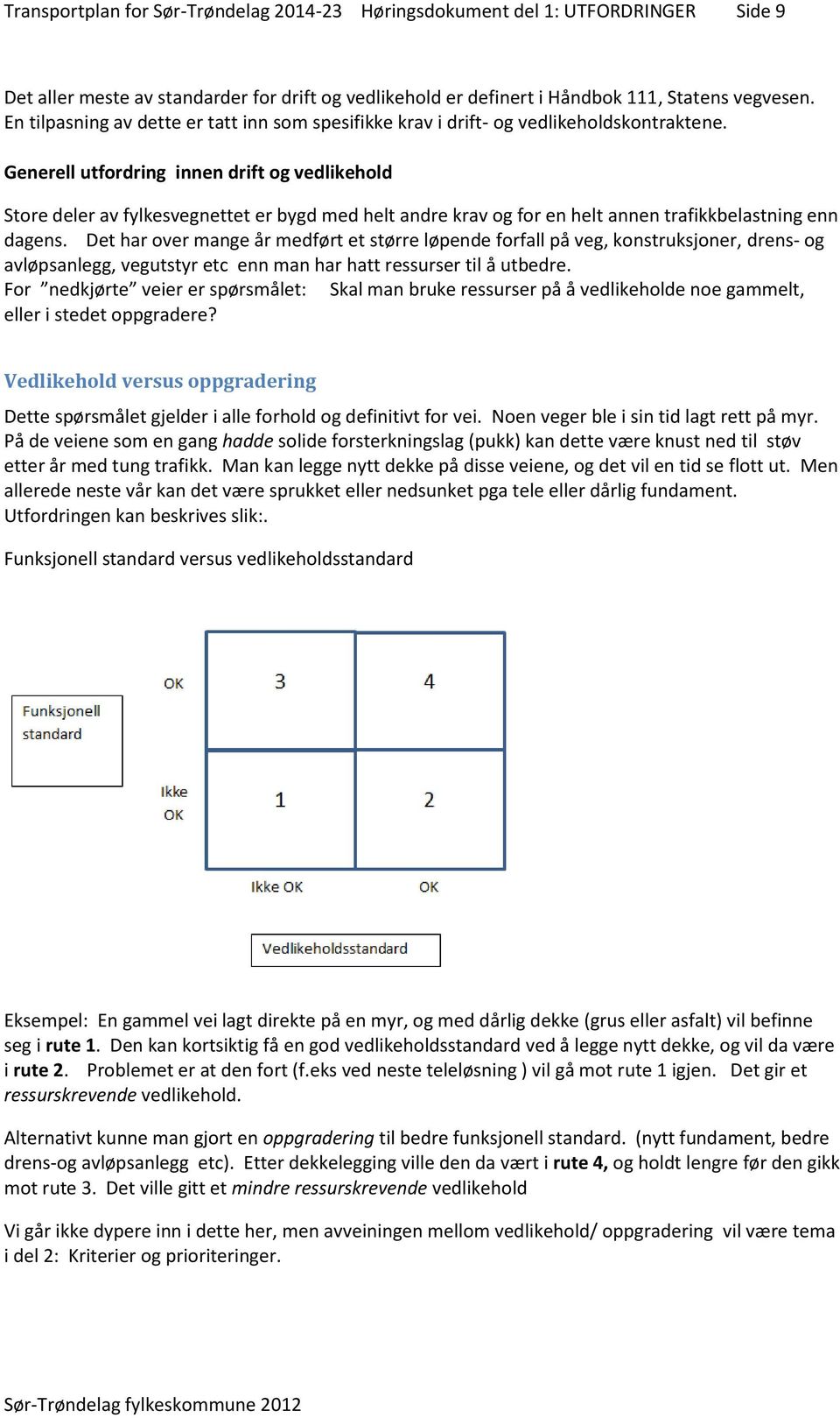 Generell utfordring innen drift og vedlikehold Store deler av fylkesvegnettet er bygd med helt andre krav og for en helt annen trafikkbelastning enn dagens.