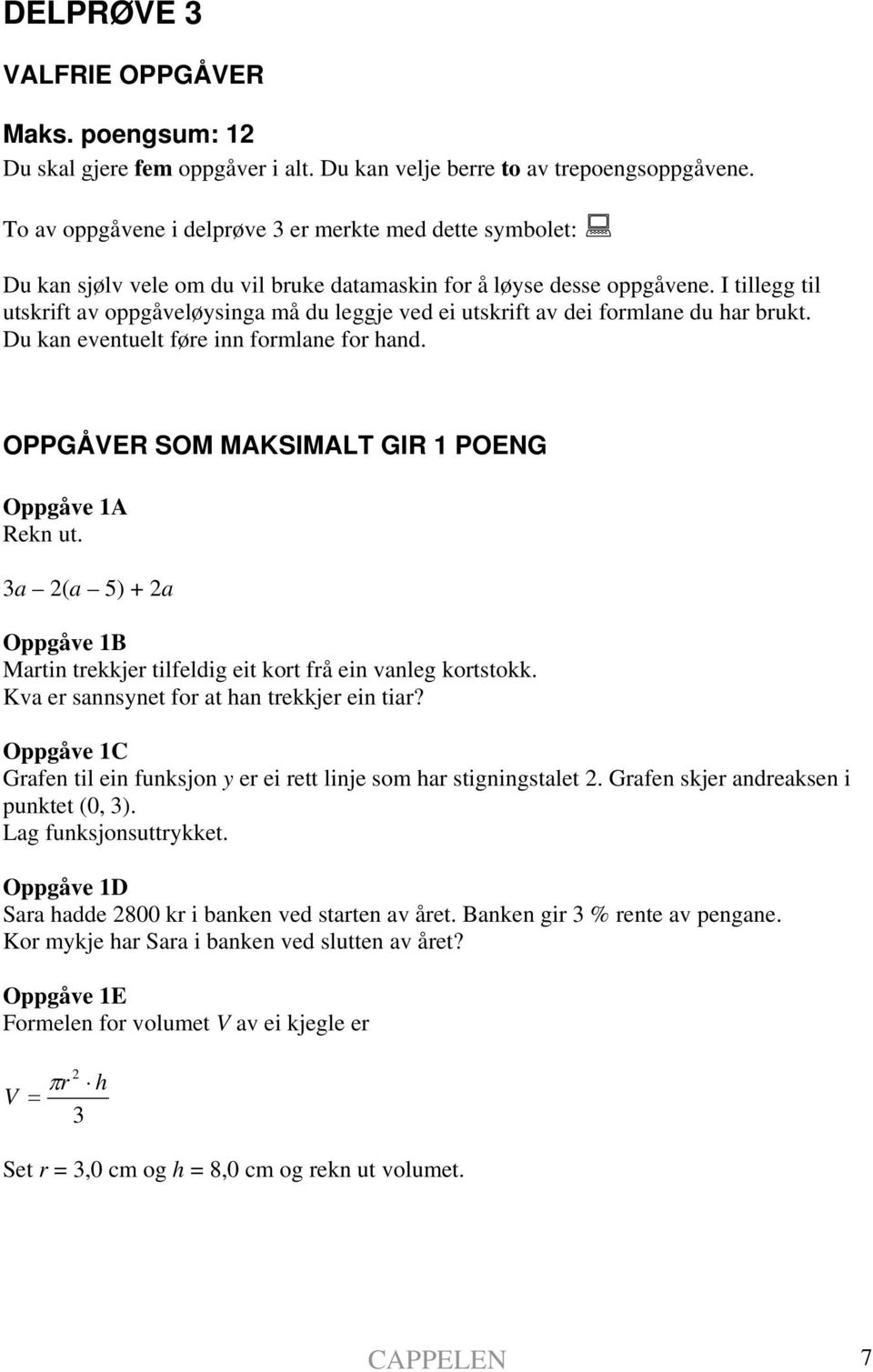 I tillegg til utskrift av oppgåveløysinga må du leggje ved ei utskrift av dei formlane du har brukt. Du kan eventuelt føre inn formlane for hand. OPPGÅVER SOM MAKSIMALT GIR 1 POENG Oppgåve 1A Rekn ut.