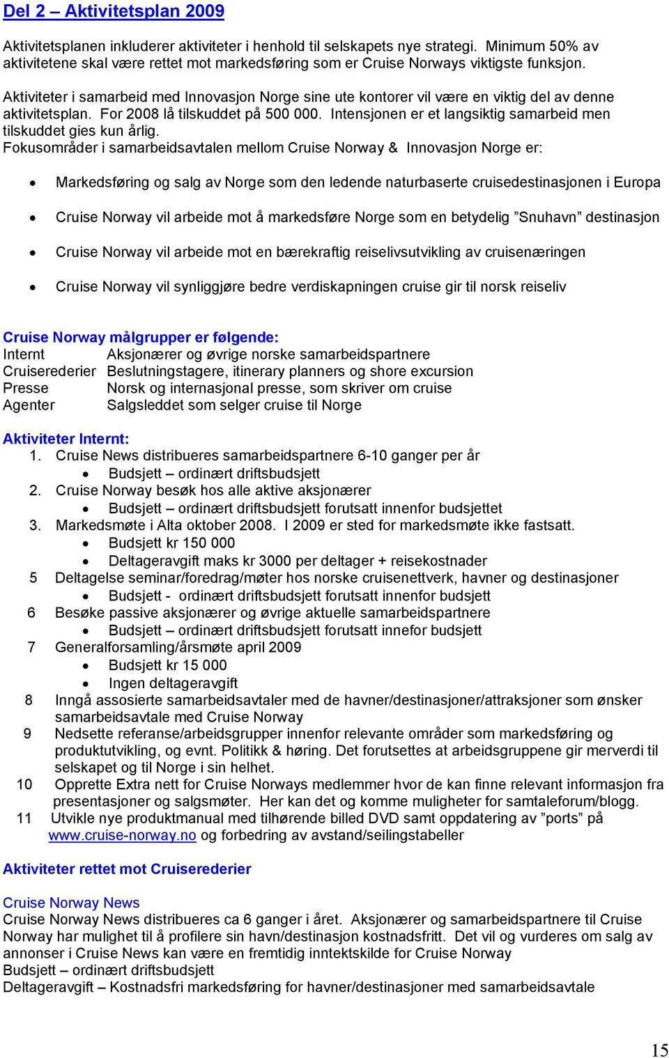 Aktiviteter i samarbeid med Innovasjon Norge sine ute kontorer vil være en viktig del av denne aktivitetsplan. For 2008 lå tilskuddet på 500 000.