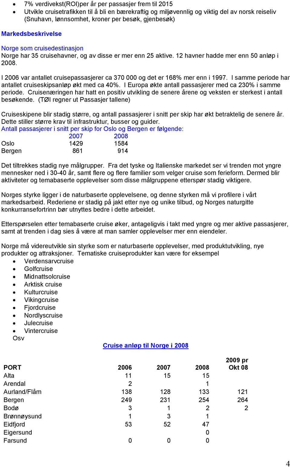 I 2006 var antallet cruisepassasjerer ca 370 000 og det er 168% mer enn i 1997. I samme periode har antallet cruiseskipsanløp økt med ca 40%.