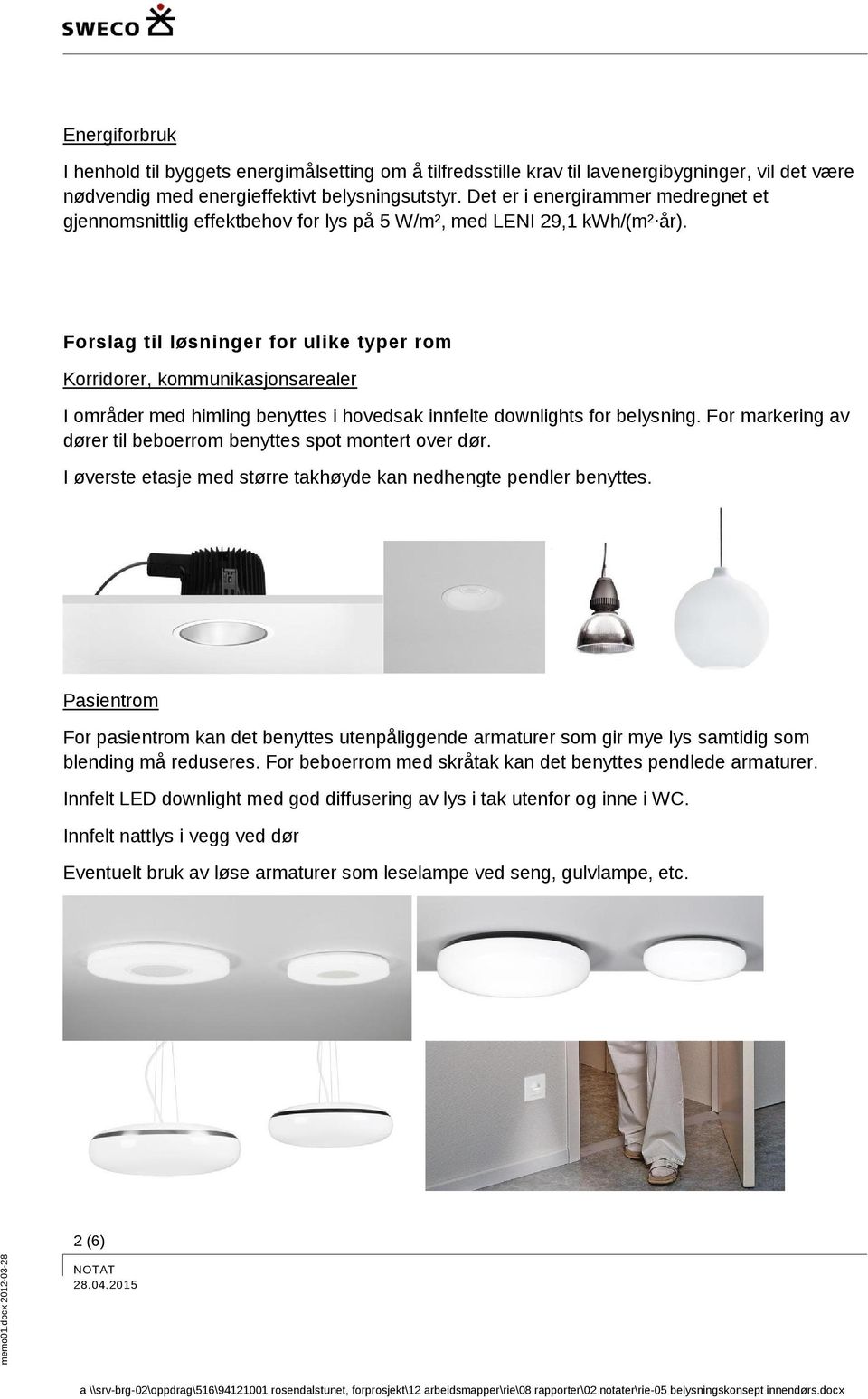 Forslag til løsninger for ulike typer rom Korridorer, kommunikasjonsarealer I områder med himling benyttes i hovedsak innfelte downlights for belysning.