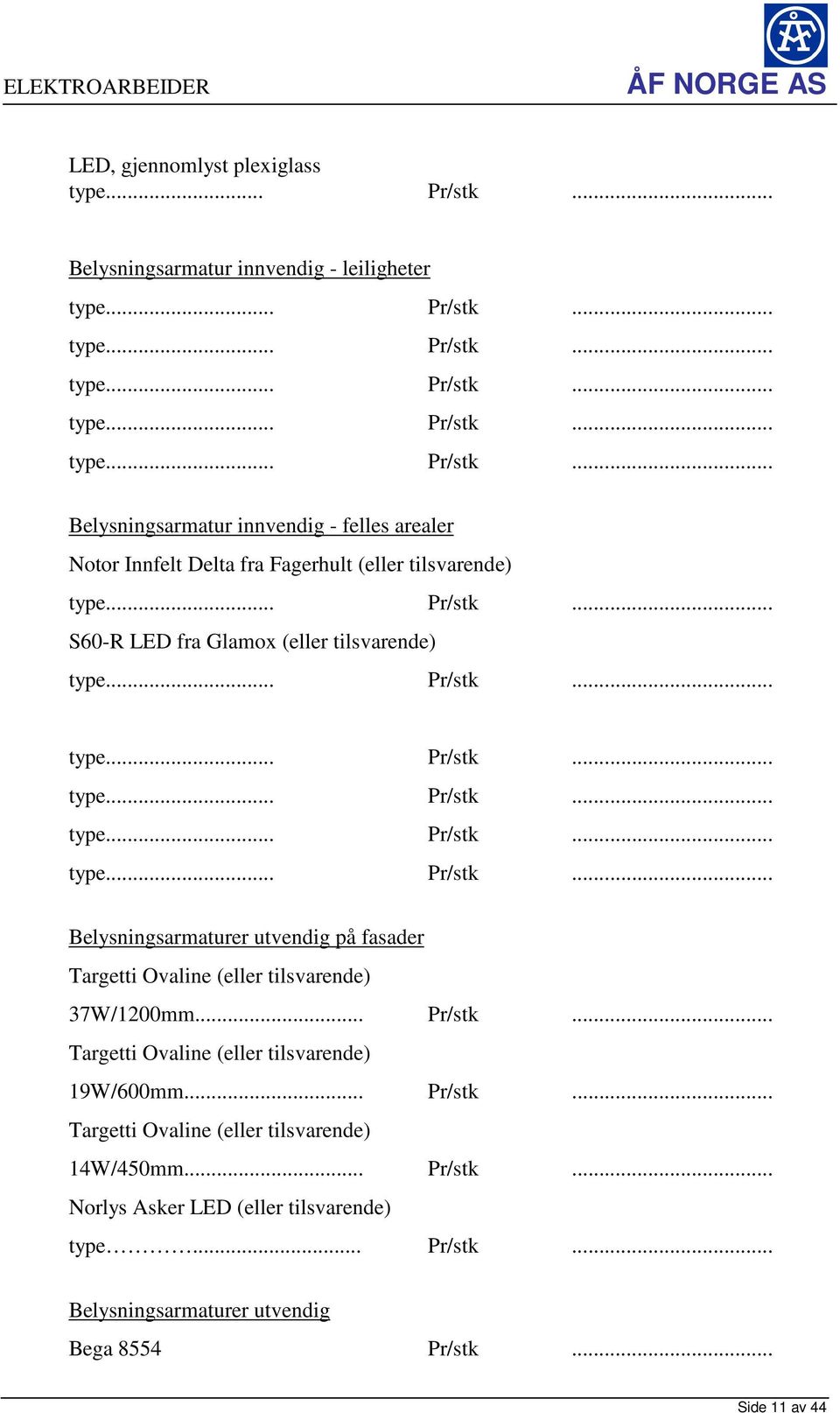 .. Pr/stk... Targetti Ovaline (eller tilsvarende) 19W/600mm... Pr/stk... Targetti Ovaline (eller tilsvarende) 14W/450mm... Pr/stk... Norlys Asker LED (eller tilsvarende) type... Pr/stk... Belysningsarmaturer utvendig Bega 8554 Pr/stk.