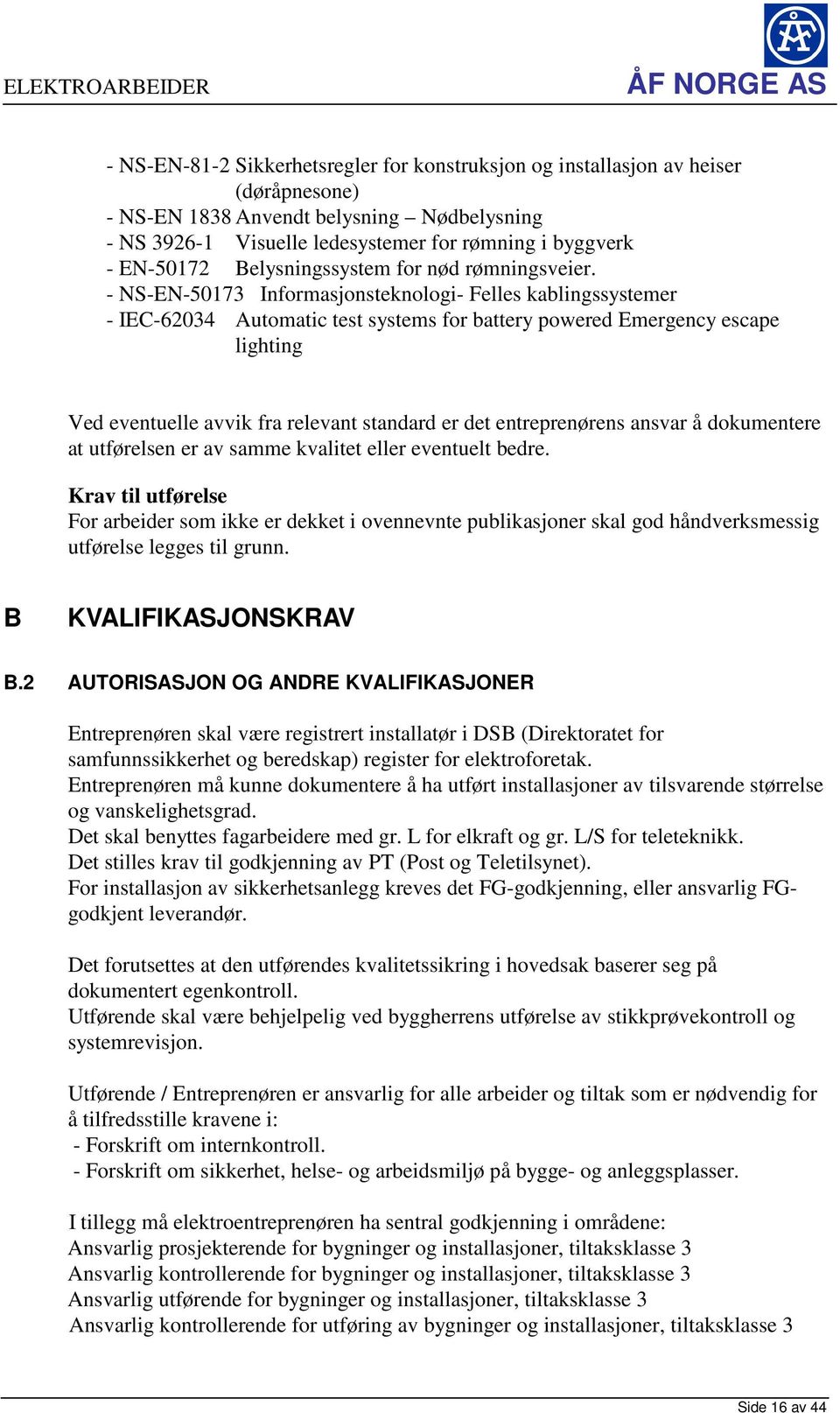 - NS-EN-50173 Informasjonsteknologi- Felles kablingssystemer - IEC-62034 Automatic test systems for battery powered Emergency escape lighting Ved eventuelle avvik fra relevant standard er det