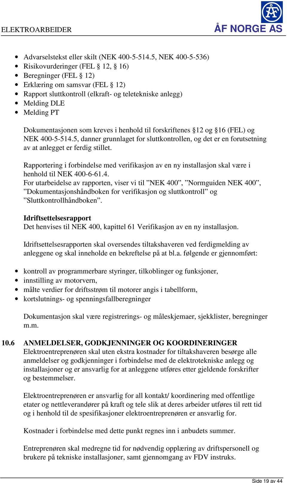 kreves i henhold til forskriftenes 12 og 16 (FEL) og NEK 400-5-514.5, danner grunnlaget for sluttkontrollen, og det er en forutsetning av at anlegget er ferdig stillet.