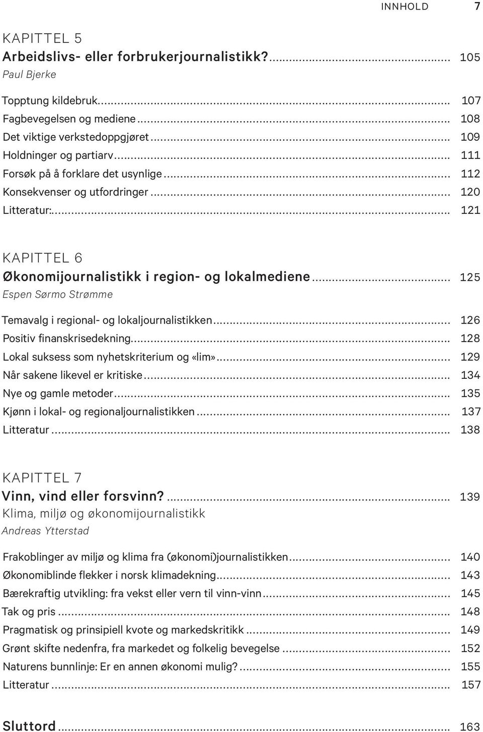 .. 125 Espen Sørmo Strømme Temavalg i regional- og lokaljournalistikken... 126 Positiv finanskrisedekning... 128 Lokal suksess som nyhetskriterium og «lim»... 129 Når sakene likevel er kritiske.