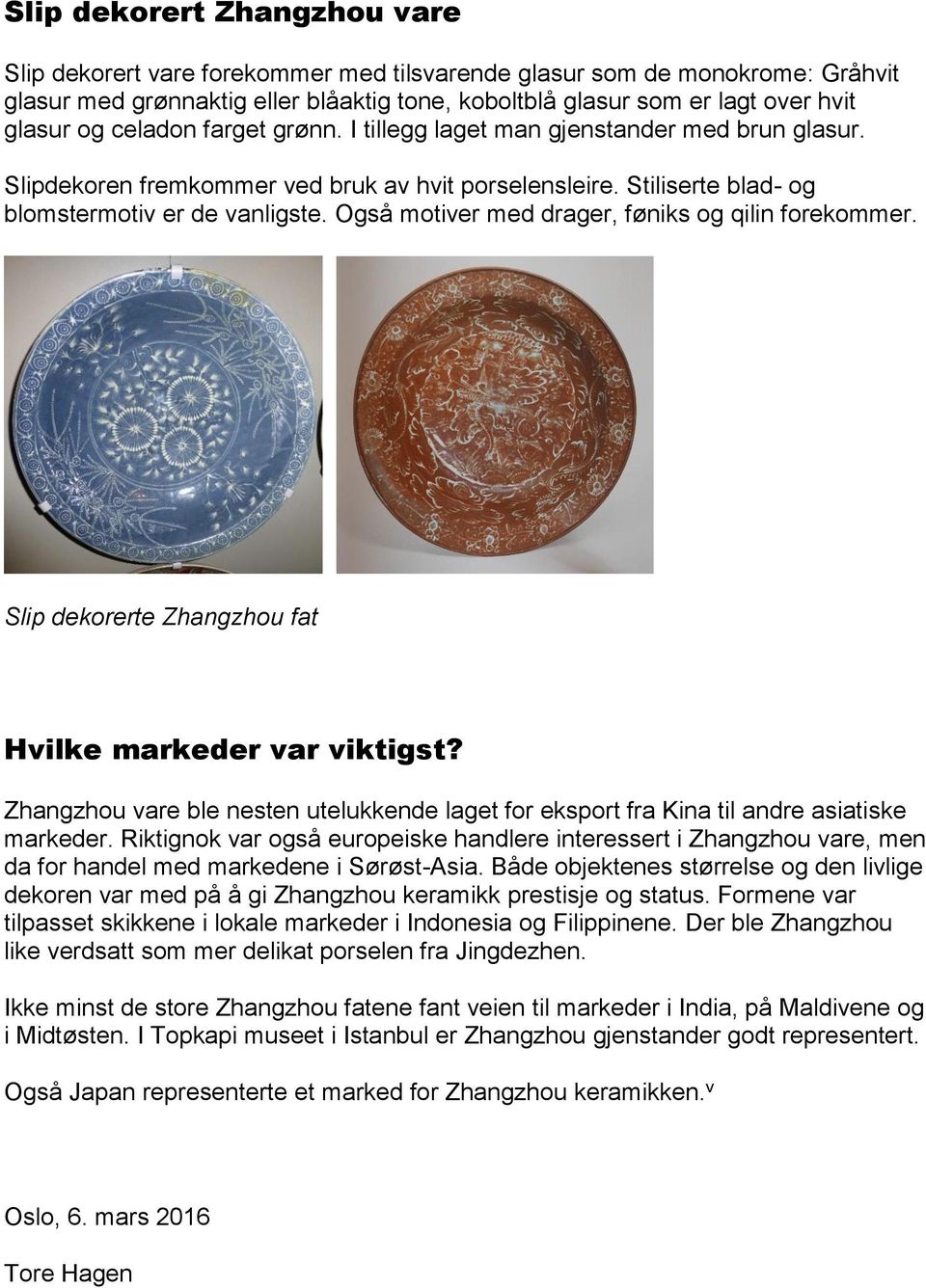 Også motiver med drager, føniks og qilin forekommer. Slip dekorerte Zhangzhou fat Hvilke markeder var viktigst?