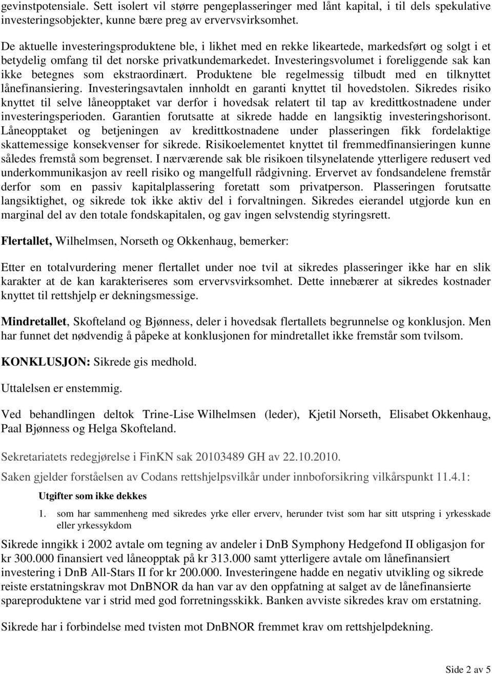 Investeringsvolumet i foreliggende sak kan ikke betegnes som ekstraordinært. Produktene ble regelmessig tilbudt med en tilknyttet lånefinansiering.