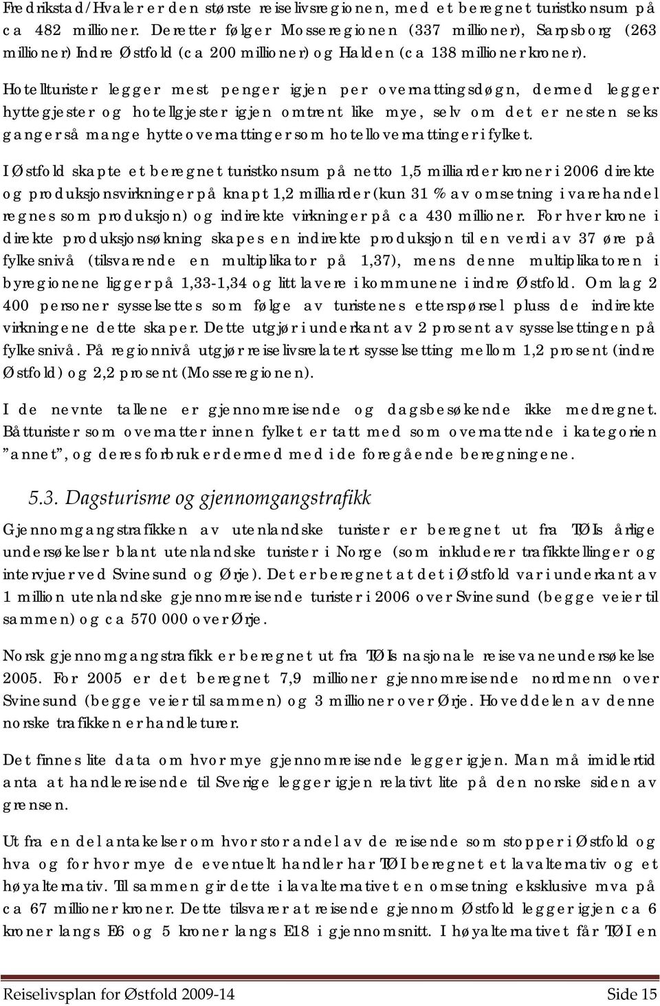 Hotellturister legger mest penger igjen per overnattingsdøgn, dermed legger hyttegjester og hotellgjester igjen omtrent like mye, selv om det er nesten seks ganger så mange hytteovernattinger som