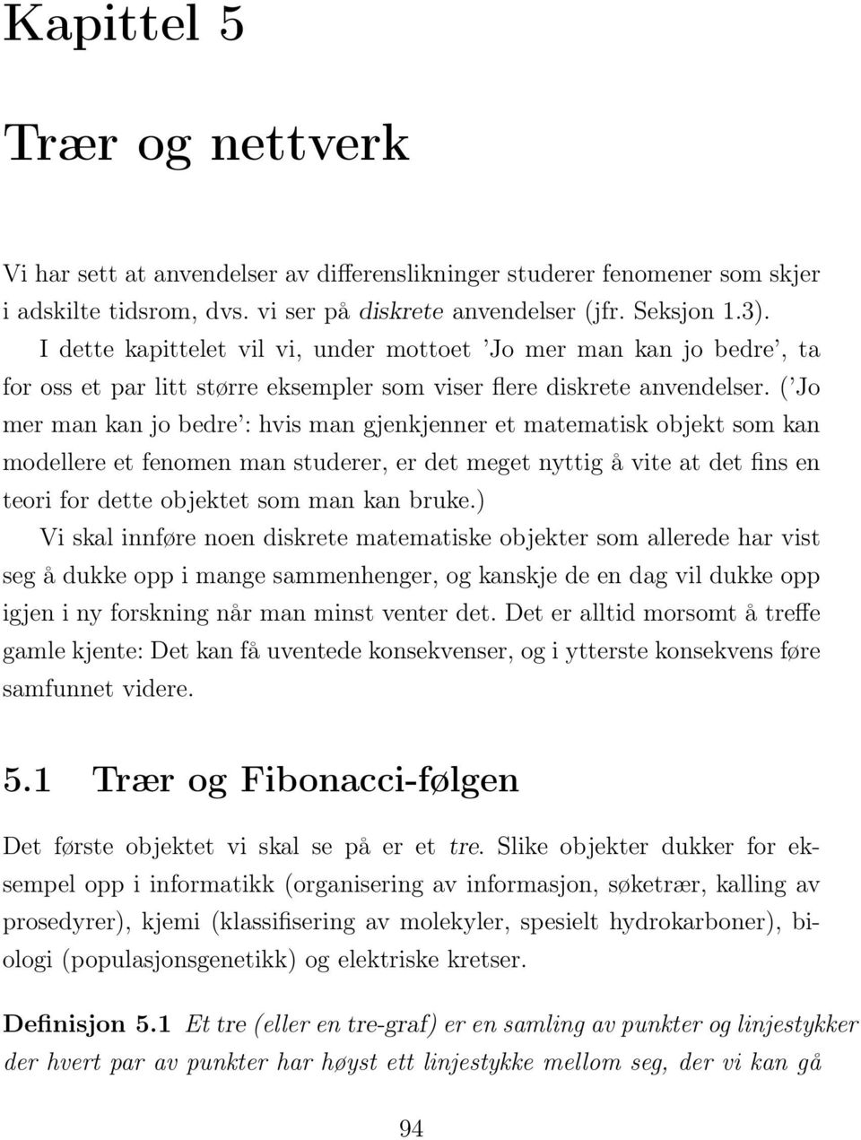 ( Jo mer man kan jo bedre : hvis man gjenkjenner et matematisk objekt som kan modellere et fenomen man studerer, er det meget nyttig å vite at det fins en teori for dette objektet som man kan bruke.