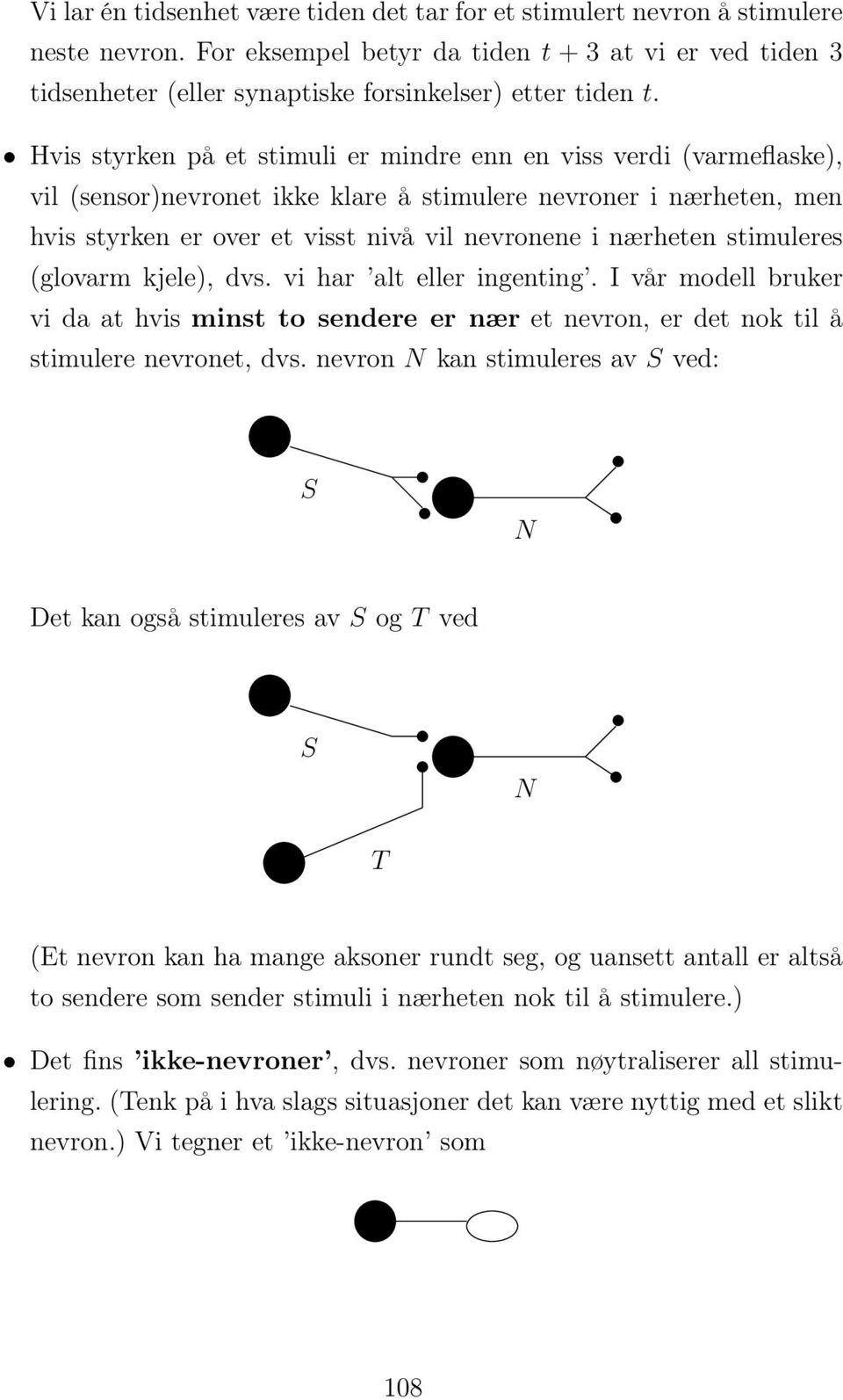 Hvis styrken på et stimuli er mindre enn en viss verdi (varmeflaske), vil (sensor)nevronet ikke klare å stimulere nevroner i nærheten, men hvis styrken er over et visst nivå vil nevronene i nærheten