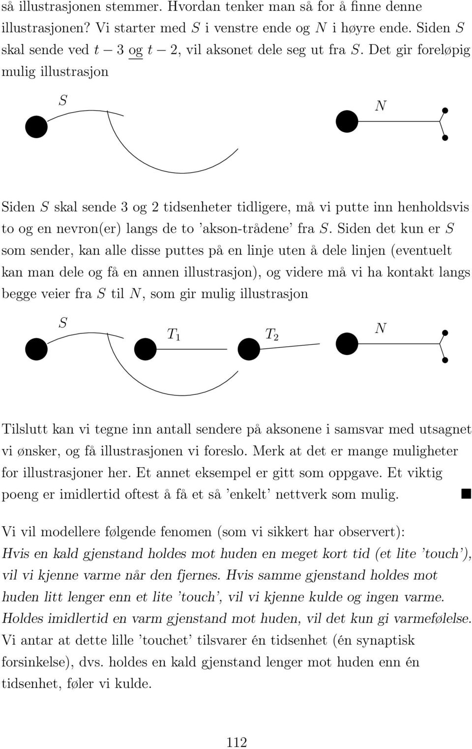 Siden det kun er S som sender, kan alle disse puttes på en linje uten å dele linjen (eventuelt kan man dele og få en annen illustrasjon), og videre må vi ha kontakt langs begge veier fra S til N, som