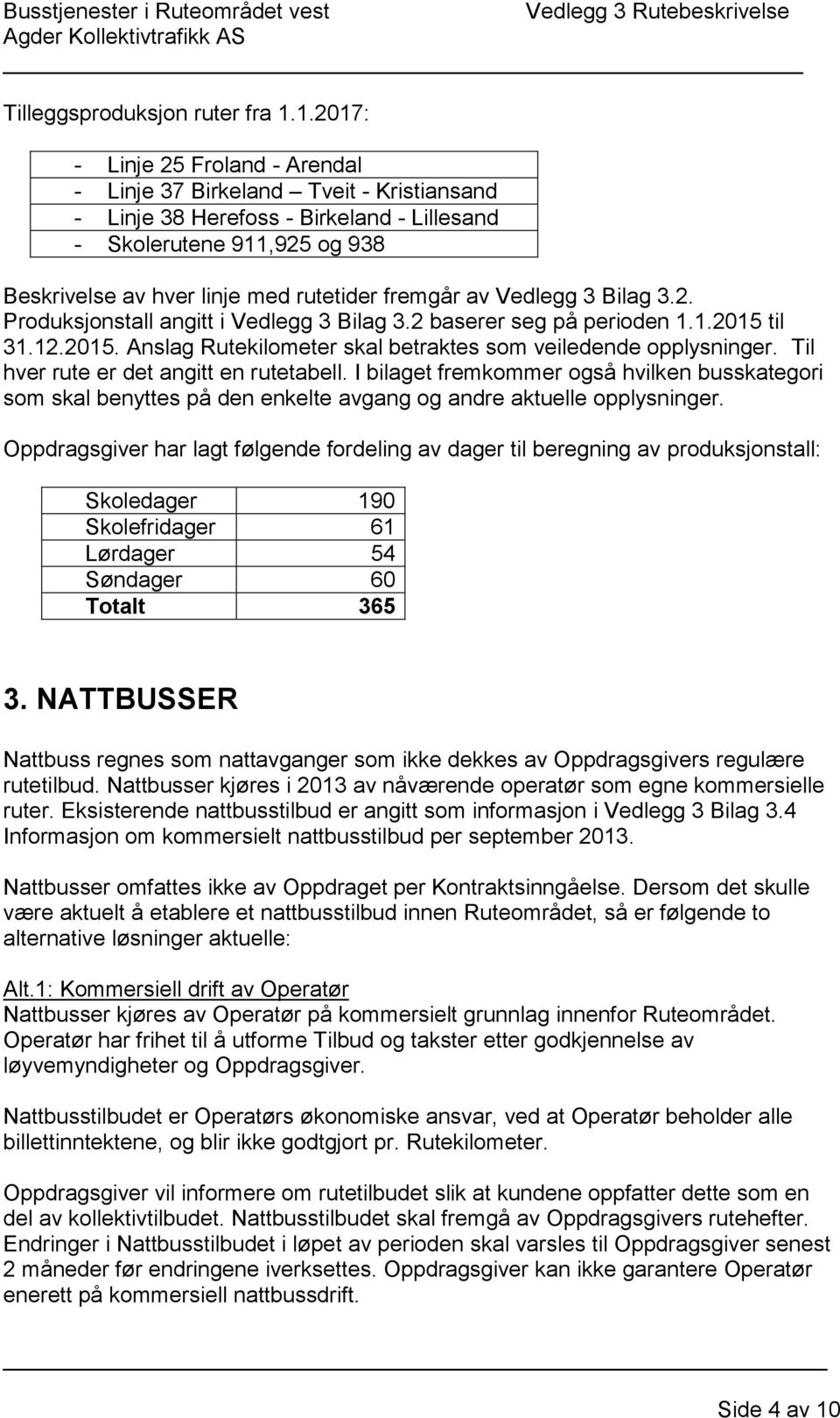 av Vedlegg 3 Bilag 3.2. Produksjonstall angitt i Vedlegg 3 Bilag 3.2 baserer seg på perioden 1.1.2015 til 31.12.2015. Anslag Rutekilometer skal betraktes som veiledende opplysninger.