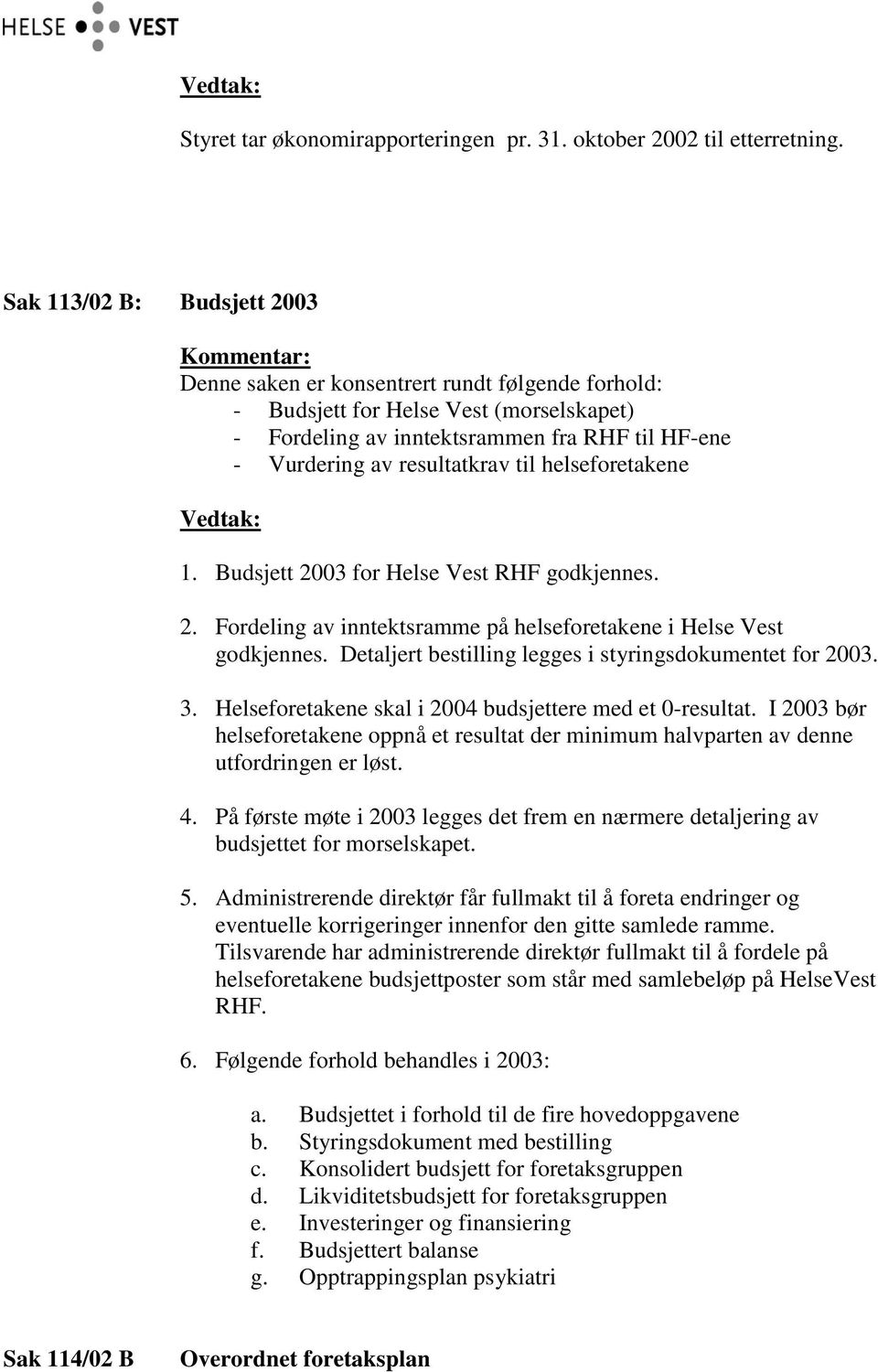 til helseforetakene 1. Budsjett 2003 for Helse Vest RHF godkjennes. 2. Fordeling av inntektsramme på helseforetakene i Helse Vest godkjennes. Detaljert bestilling legges i styringsdokumentet for 2003.