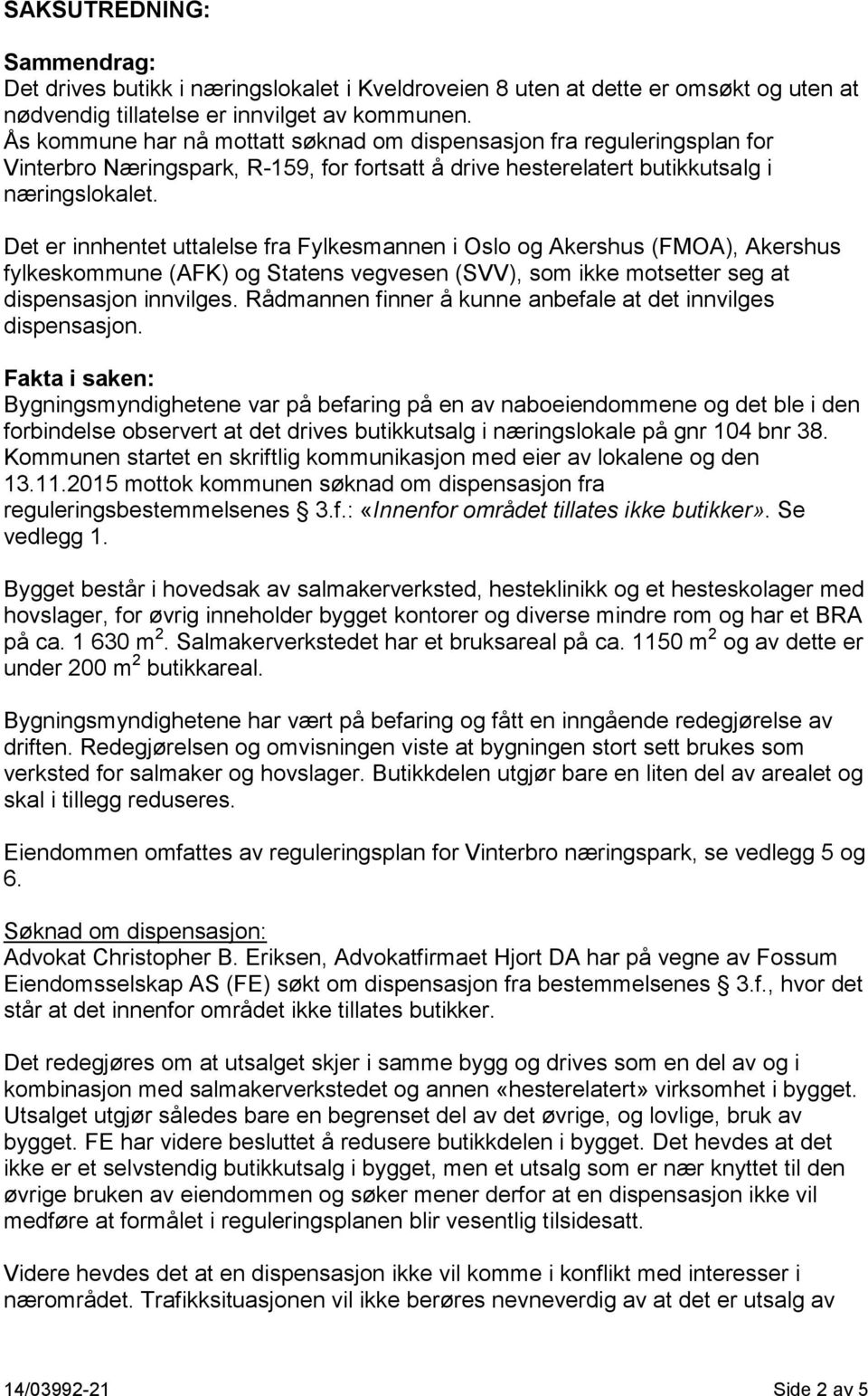 Det er innhentet uttalelse fra Fylkesmannen i Oslo og Akershus (FMOA), Akershus fylkeskommune (AFK) og Statens vegvesen (SVV), som ikke motsetter seg at dispensasjon innvilges.