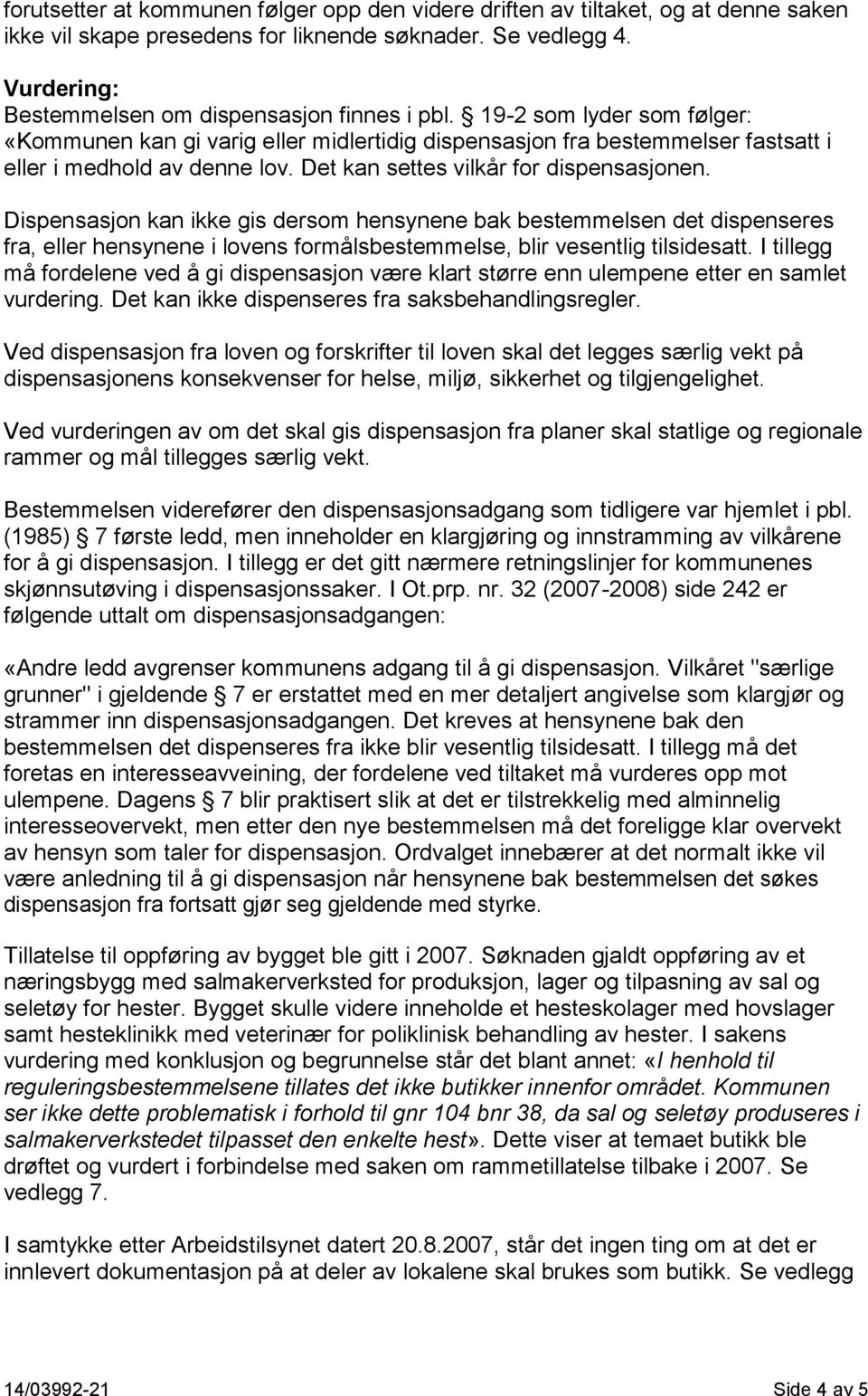 Dispensasjon kan ikke gis dersom hensynene bak bestemmelsen det dispenseres fra, eller hensynene i lovens formålsbestemmelse, blir vesentlig tilsidesatt.