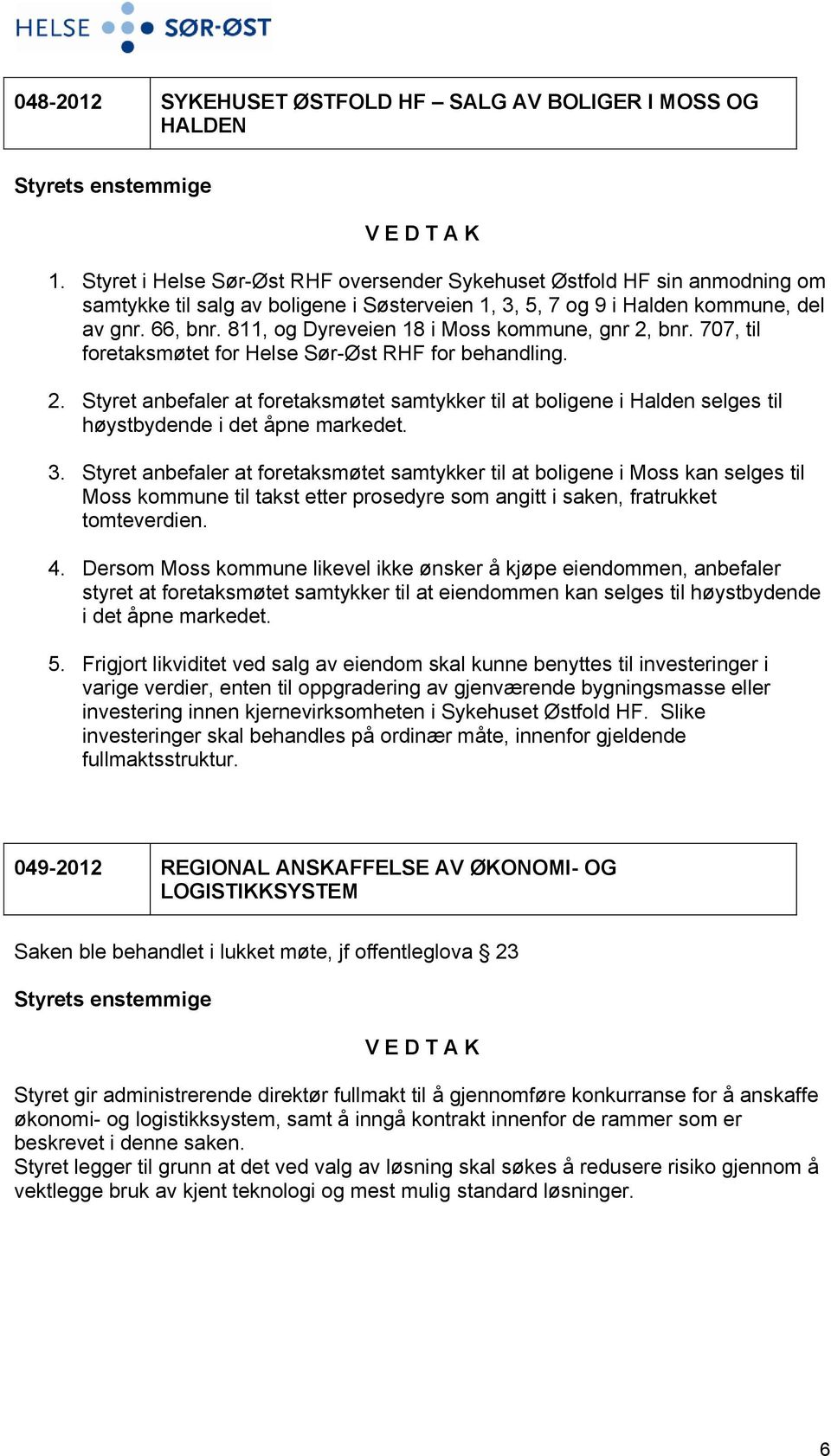 811, og Dyreveien 18 i Moss kommune, gnr 2, bnr. 707, til foretaksmøtet for Helse Sør-Øst RHF for behandling. 2. Styret anbefaler at foretaksmøtet samtykker til at boligene i Halden selges til høystbydende i det åpne markedet.