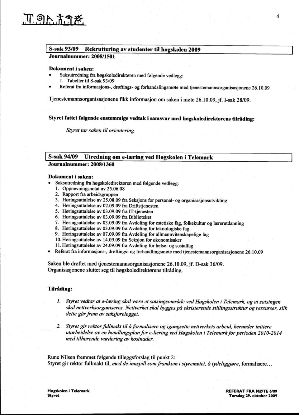 I-sak 28/09. Styret tar saken til orientering. S-sak 94/09 Utredning om e-læring ved Høgskolen i Telemark Journalnummer: 2008/1360 1. Oppnevningsnotat av 25.06.08 2. Rapport fra arbeidsgruppen 3.