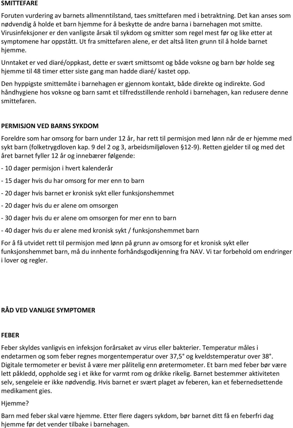 Unntaket er ved diaré/oppkast, dette er svært smittsomt og både voksne og barn bør holde seg hjemme til 48 timer etter siste gang man hadde diaré/ kastet opp.