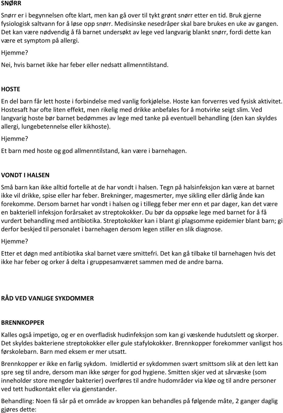 Nei, hvis barnet ikke har feber eller nedsatt allmenntilstand. HOSTE En del barn får lett hoste i forbindelse med vanlig forkjølelse. Hoste kan forverres ved fysisk aktivitet.