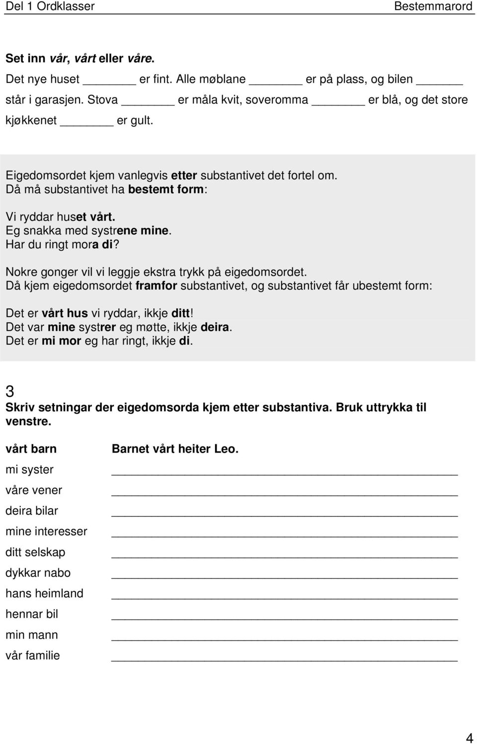 Nokre gonger vil vi leggje ekstra trykk på eigedomsordet. Då kjem eigedomsordet framfor substantivet, og substantivet får ubestemt form: Det er vårt hus vi ryddar, ikkje ditt!