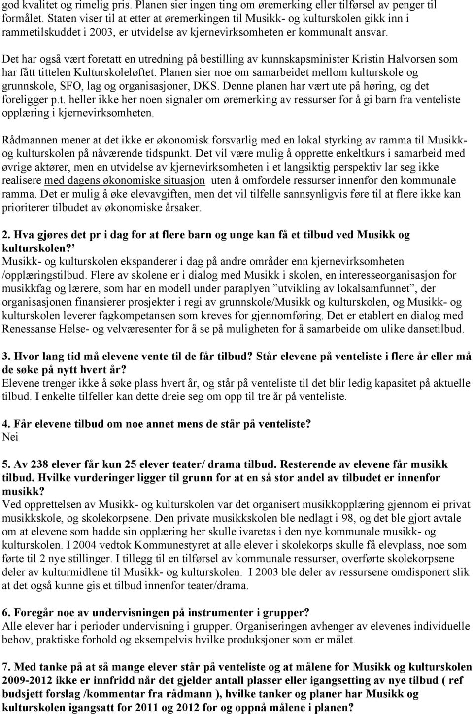 Det har også vært foretatt en utredning på bestilling av kunnskapsminister Kristin Halvorsen som har fått tittelen Kulturskoleløftet.