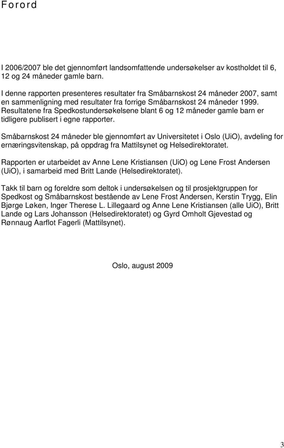 Resultatene fra Spedkostundersøkelsene blant 6 og 12 måneder gamle barn er tidligere publisert i egne rapporter.