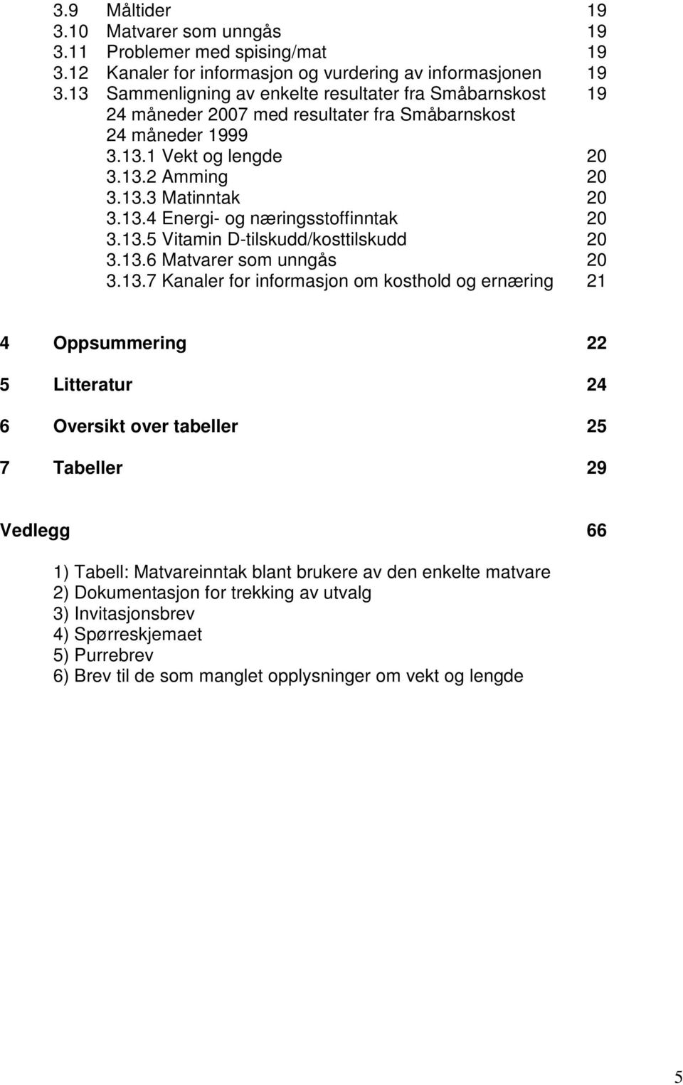 13.5 Vitamin D-tilskudd/kosttilskudd 20 3.13.6 Matvarer som unngås 20 3.13.7 Kanaler for informasjon om kosthold og ernæring 21 4 Oppsummering 22 5 Litteratur 24 6 Oversikt over tabeller 25 7