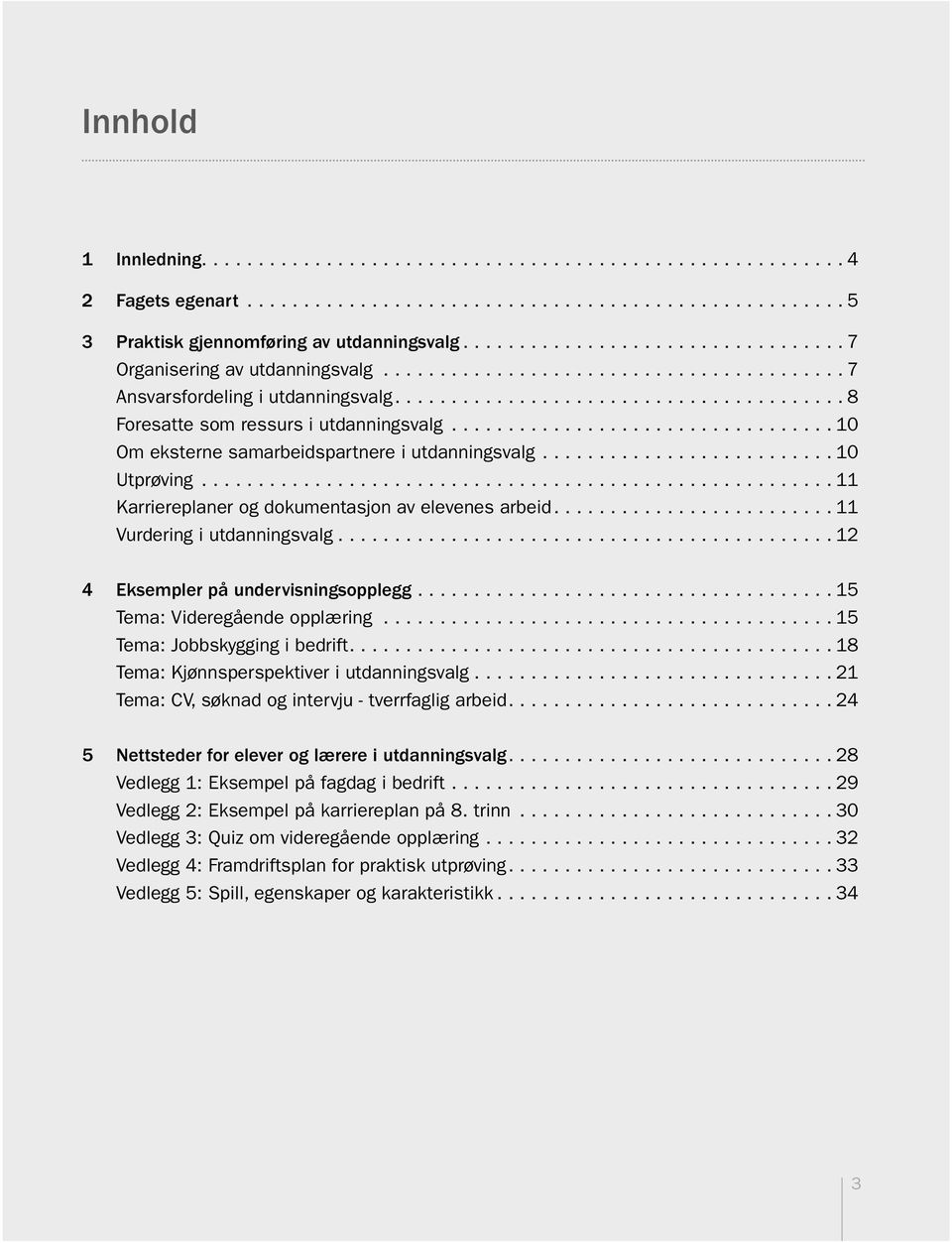 ... 11 Vurdering i utdanningsvalg... 12 4 Eksempler på undervisningsopplegg... 15 Tema: Videregående opplæring... 15 Tema: Jobbskygging i bedrift.... 18 Tema: Kjønnsperspektiver i utdanningsvalg.