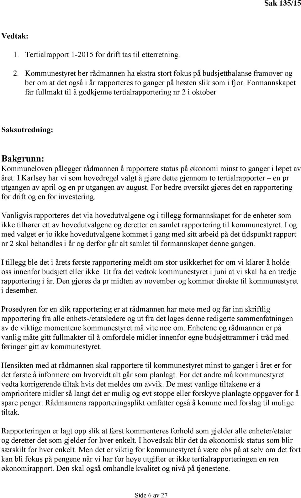 Formannskapet får fullmakt til å godkjenne tertialrapportering nr 2 i oktober Saksutredning: Bakgrunn: Kommuneloven pålegger rådmannen å rapportere status på økonomi minst to ganger i løpet av året.