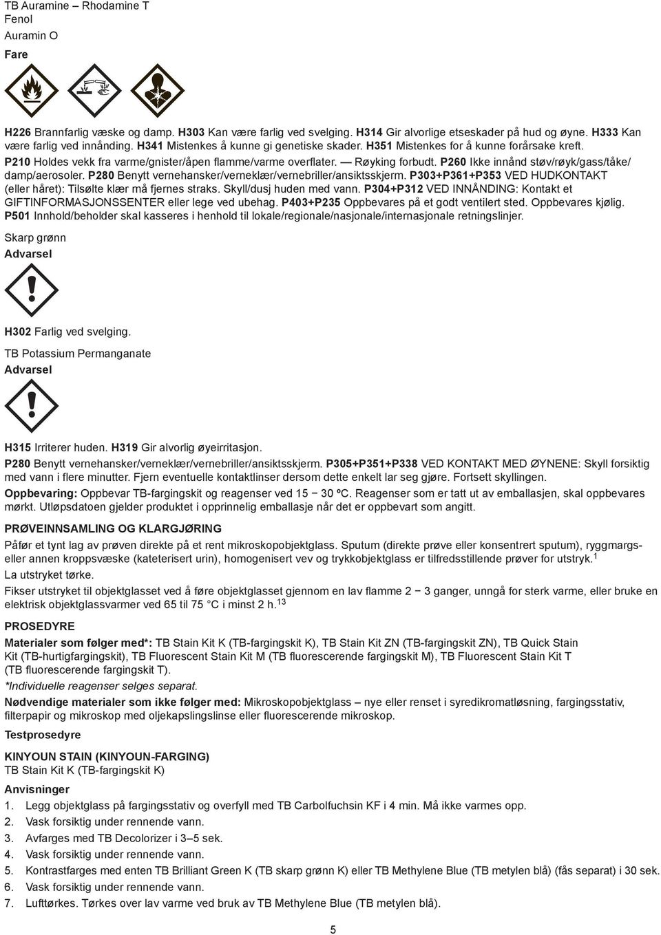 P260 Ikke innånd støv/røyk/gass/tåke/ damp/aerosoler. P280 Benytt vernehansker/verneklær/vernebriller/ansiktsskjerm. P303+P36+P353 VED HUDKONTAKT (eller håret): Tilsølte klær må fjernes straks.