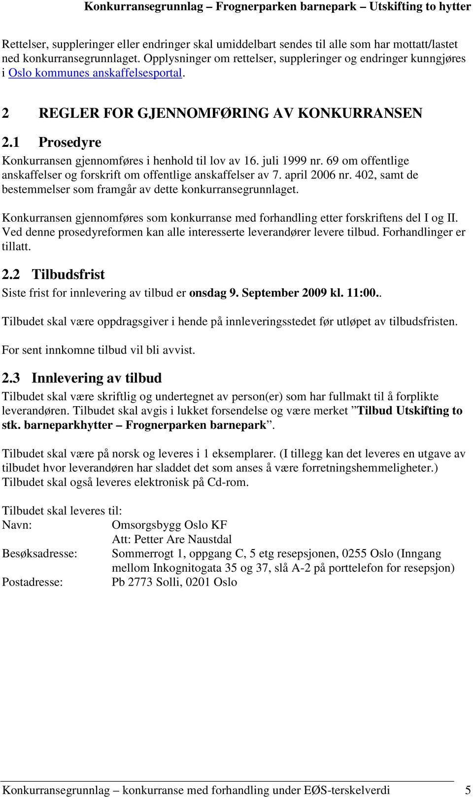 1 Prosedyre Konkurransen gjennomføres i henhold til lov av 16. juli 1999 nr. 69 om offentlige anskaffelser og forskrift om offentlige anskaffelser av 7. april 2006 nr.