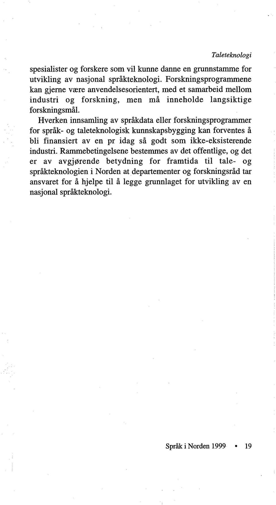 Hverken innsamling av språkdata eller forskningsprogrammer for språk- og taleteknologisk kunnskapsbygging kan forventes å bli finansiert av en pr idag så godt som ikke-eksisterende