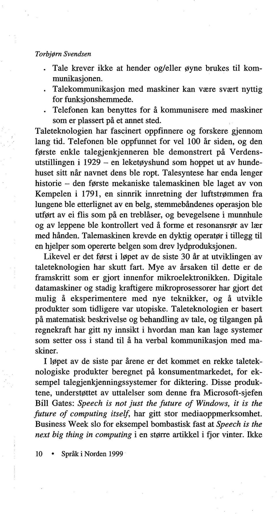 Telefonen ble oppfunnet for vel 100 år siden, og den første enkle talegjenkjenneren ble demonstrert på Verdensutstillingen i 1929 - en leketøyshund som hoppet ut av hundehuset sitt når navnet dens